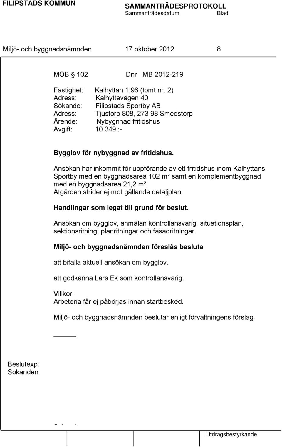 Ansökan har inkommit för uppförande av ett fritidshus inom Kalhyttans Sportby med en byggnadsarea 102 m² samt en komplementbyggnad med en byggnadsarea 21,2 m².