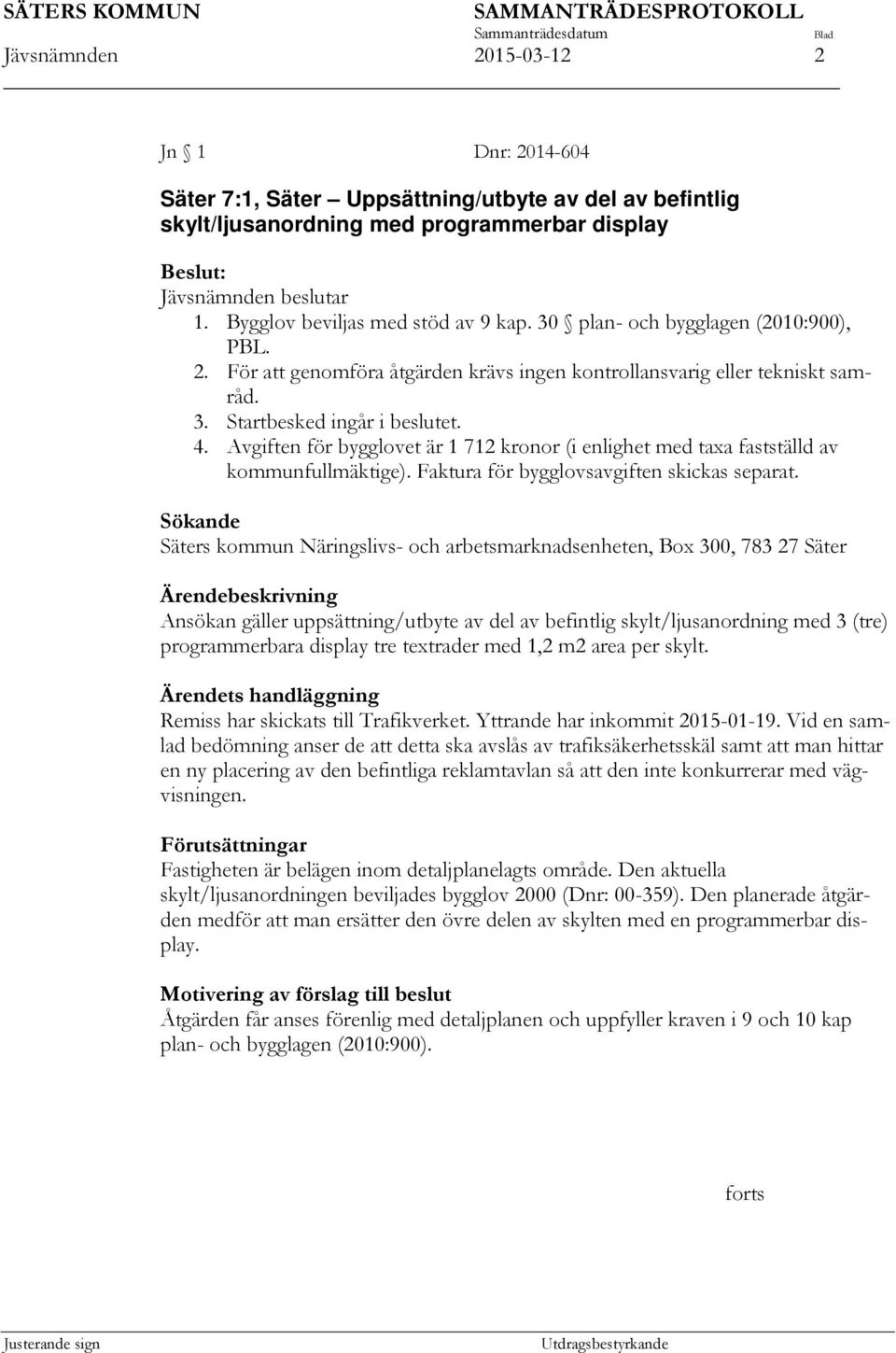 Avgiften för bygglovet är 1 712 kronor (i enlighet med taxa fastställd av kommunfullmäktige). Faktura för bygglovsavgiften skickas separat.