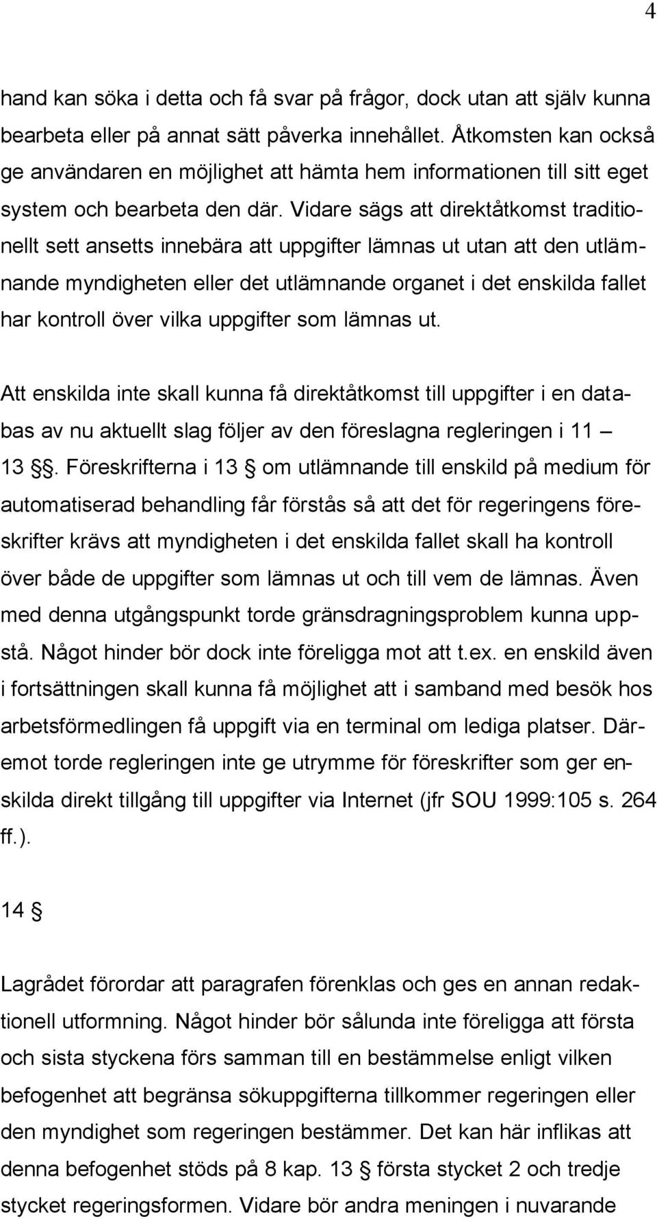 Vidare sägs att direktåtkomst traditionellt sett ansetts innebära att uppgifter lämnas ut utan att den utlämnande myndigheten eller det utlämnande organet i det enskilda fallet har kontroll över