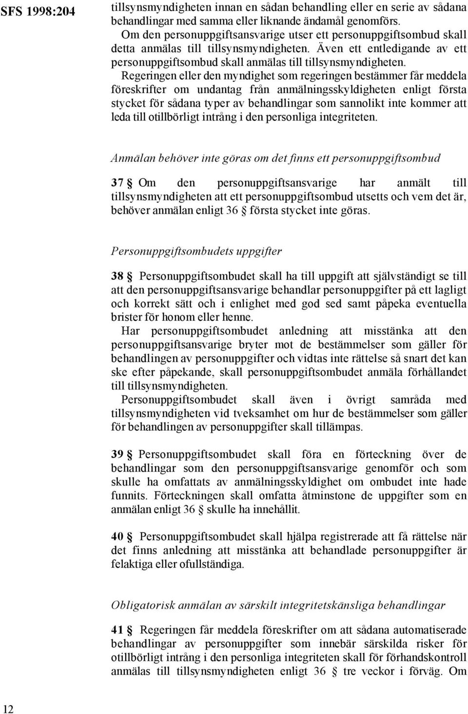 Regeringen eller den myndighet som regeringen bestämmer får meddela föreskrifter om undantag från anmälningsskyldigheten enligt första stycket för sådana typer av behandlingar som sannolikt inte