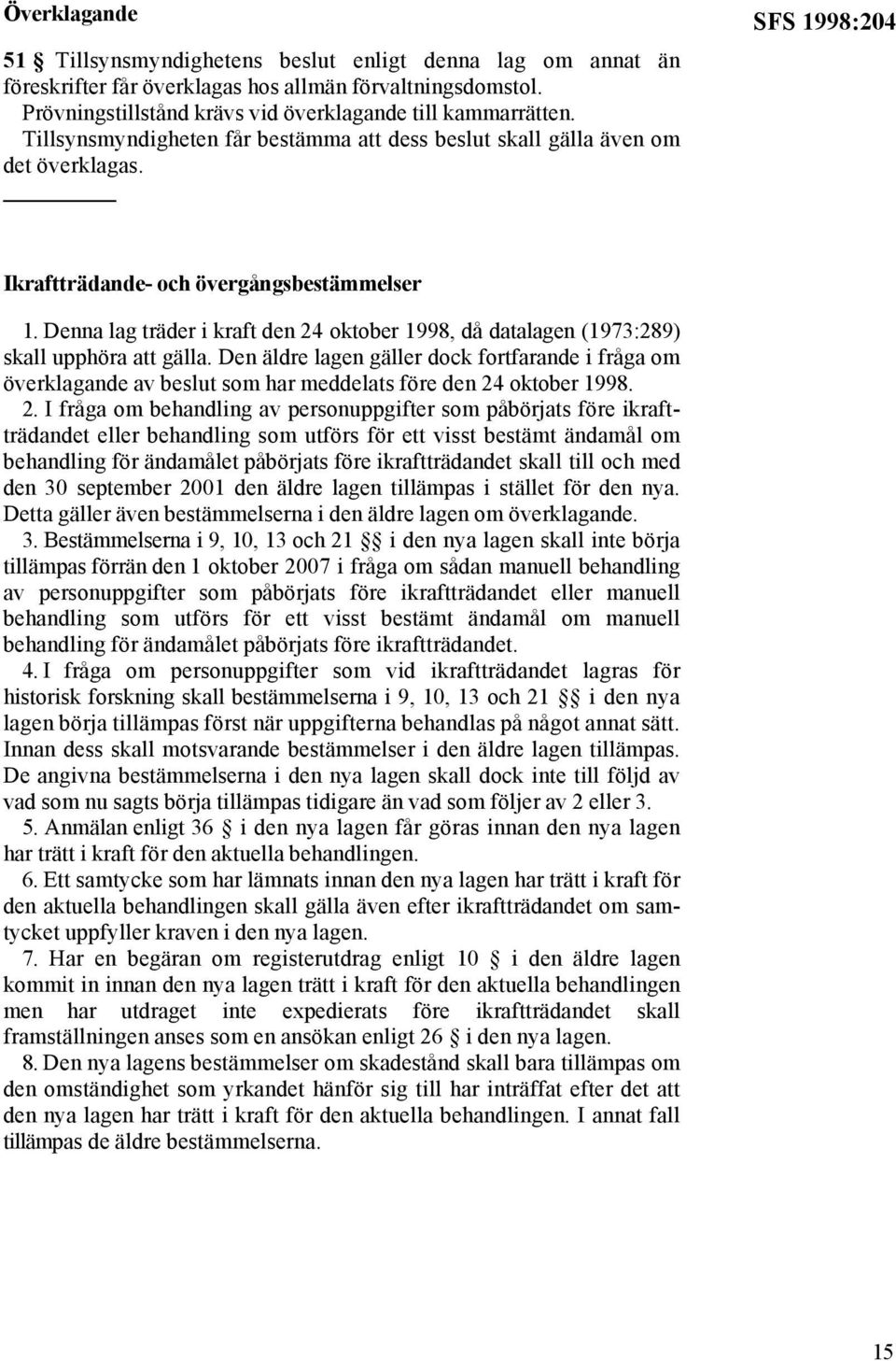 Denna lag träder i kraft den 24 oktober 1998, då datalagen (1973:289) skall upphöra att gälla.