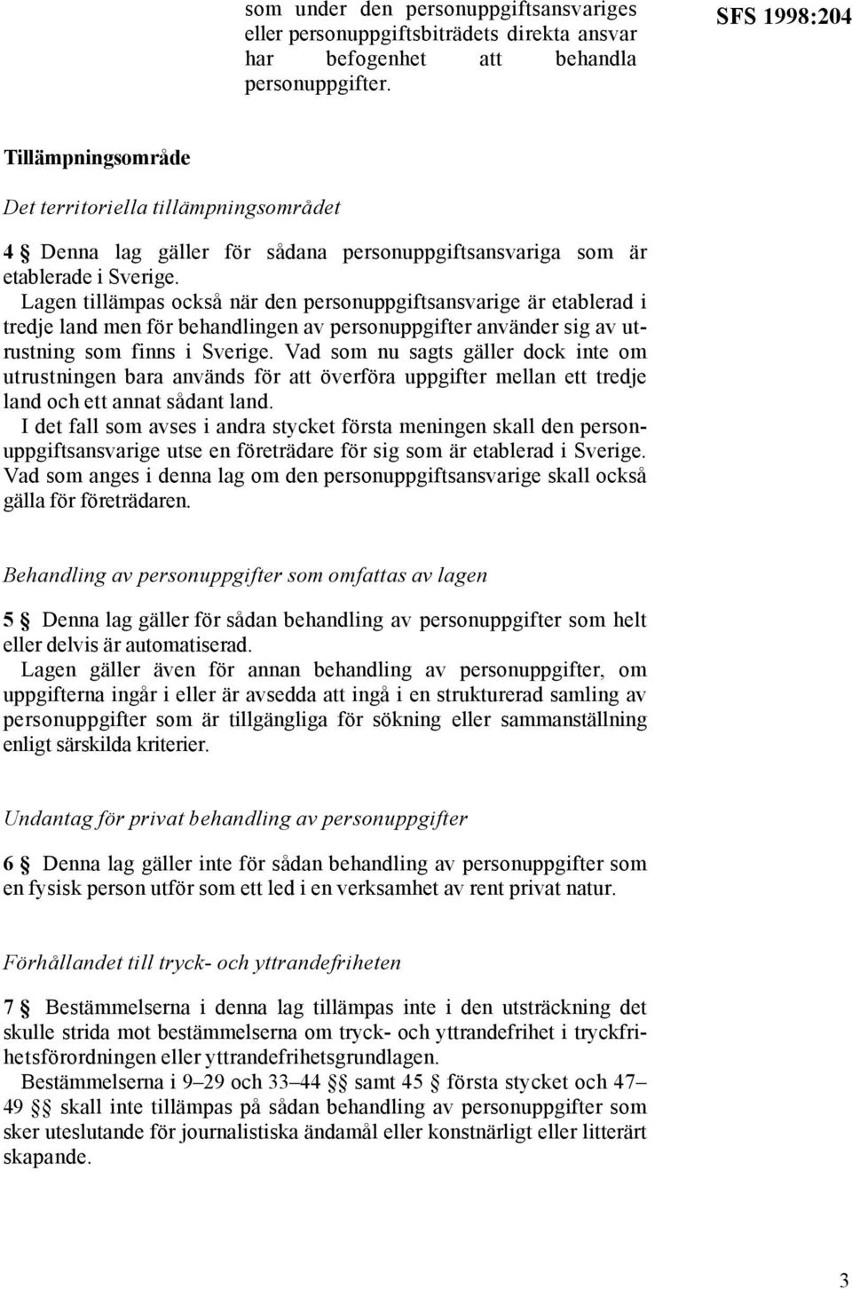 Lagen tillämpas också när den personuppgiftsansvarige är etablerad i tredje land men för behandlingen av personuppgifter använder sig av utrustning som finns i Sverige.