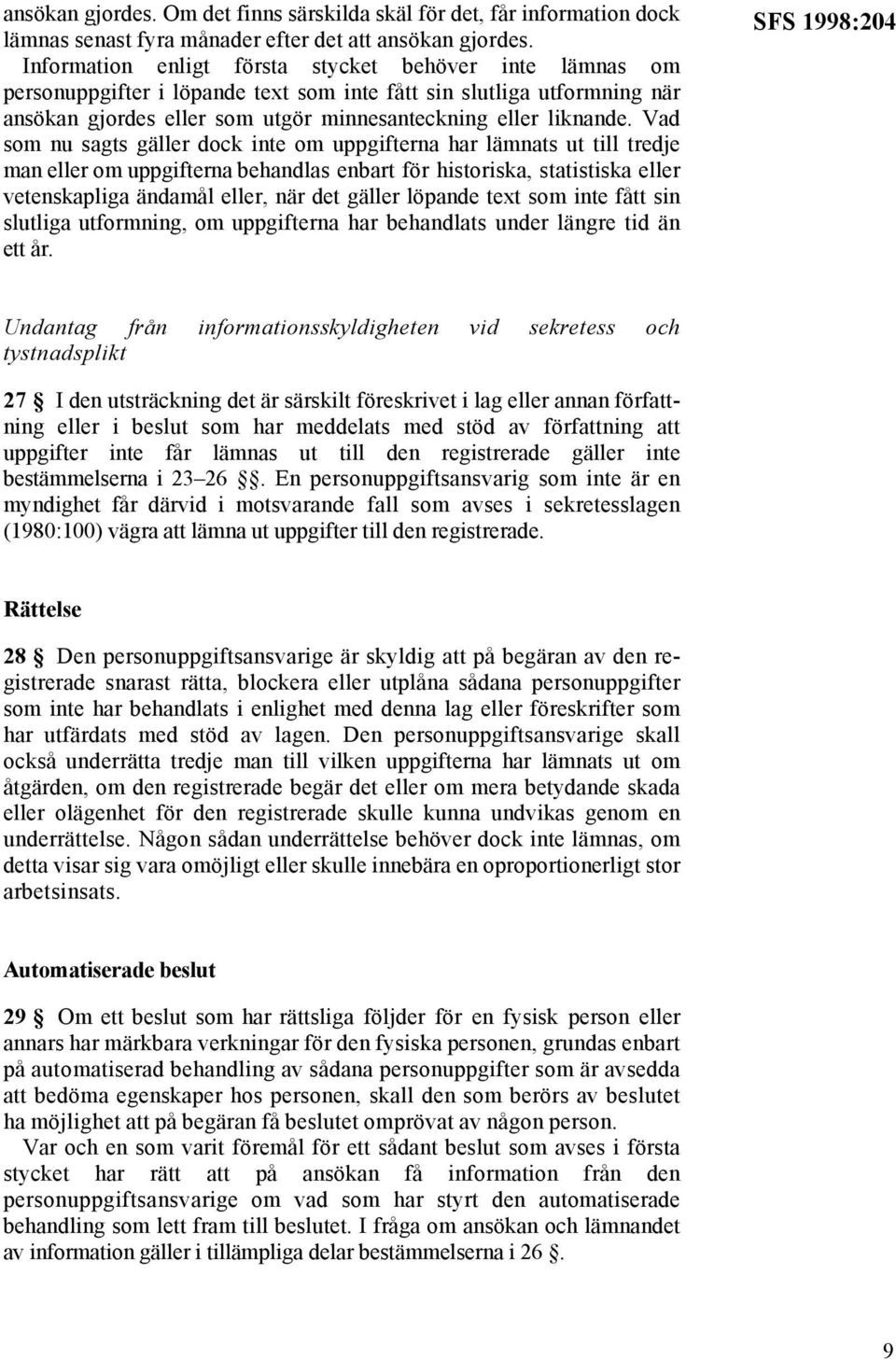 Vad som nu sagts gäller dock inte om uppgifterna har lämnats ut till tredje man eller om uppgifterna behandlas enbart för historiska, statistiska eller vetenskapliga ändamål eller, när det gäller