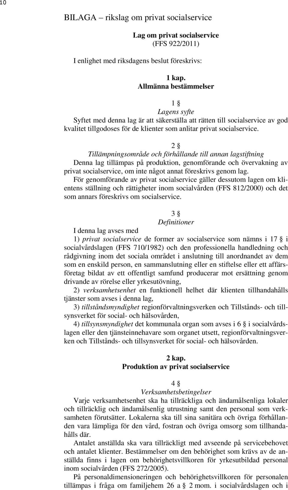 2 Tillämpningsområde och förhållande till annan lagstiftning Denna lag tillämpas på produktion, genomförande och övervakning av privat socialservice, om inte något annat föreskrivs genom lag.