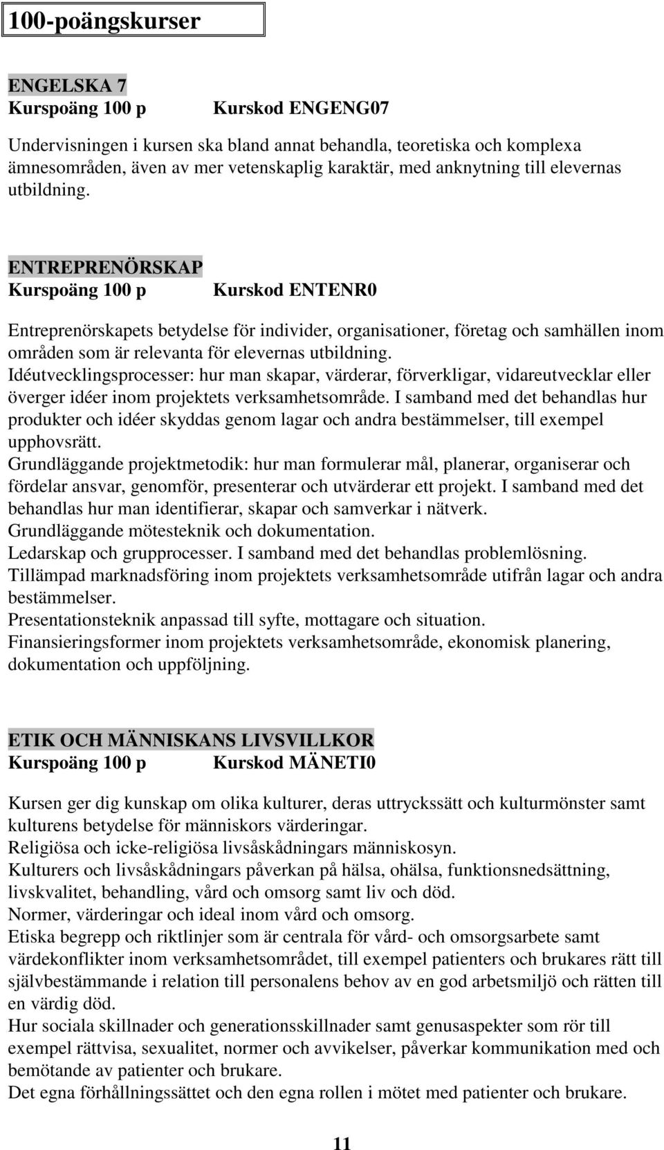 Idéutvecklingsprocesser: hur man skapar, värderar, förverkligar, vidareutvecklar eller överger idéer inom projektets verksamhetsområde.