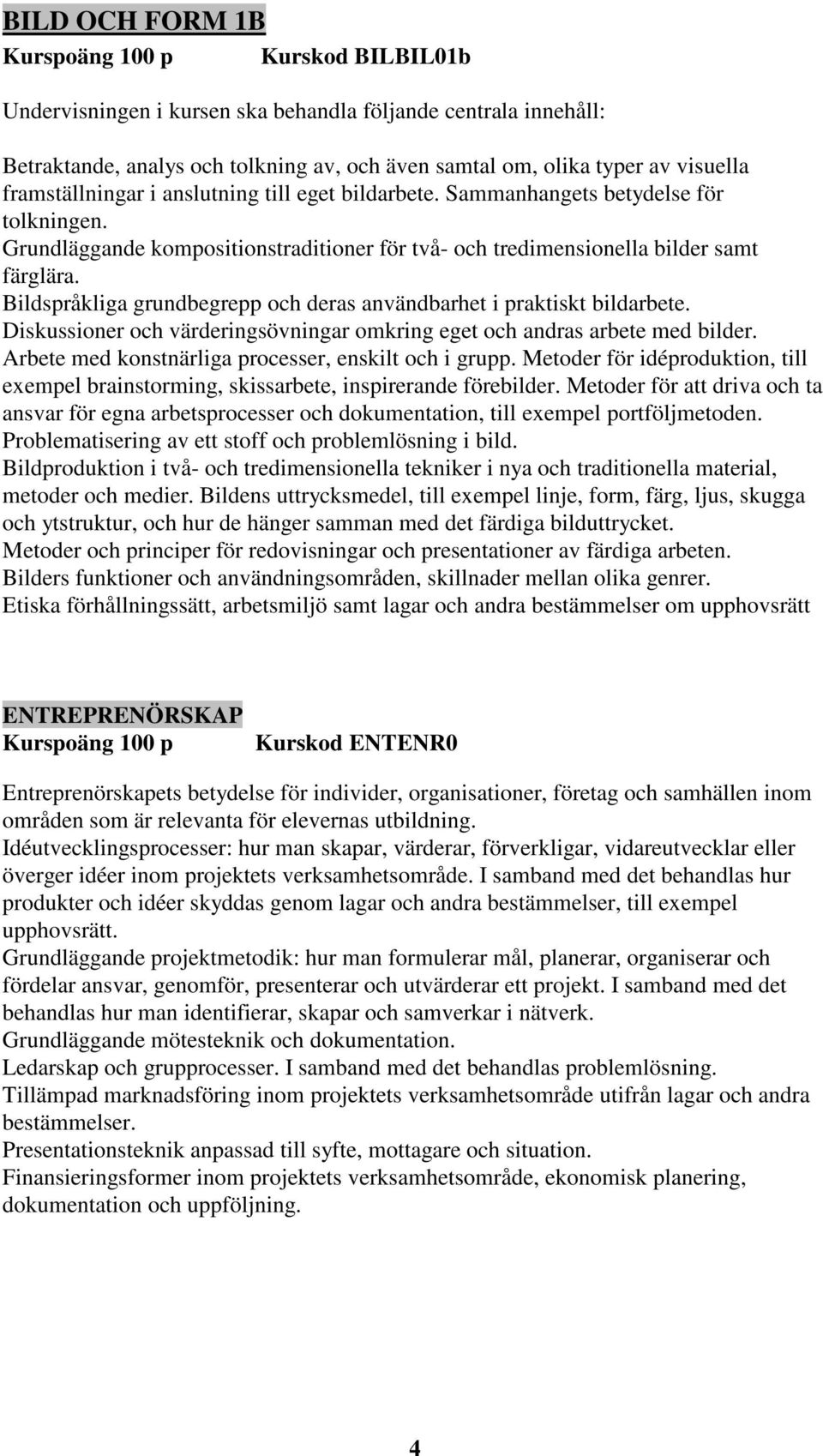 Bildspråkliga grundbegrepp och deras användbarhet i praktiskt bildarbete. Diskussioner och värderingsövningar omkring eget och andras arbete med bilder.