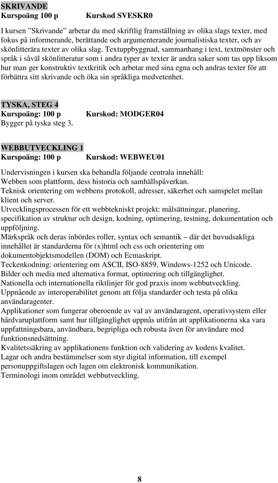 Textuppbyggnad, sammanhang i text, textmönster och språk i såväl skönlitteratur som i andra typer av texter är andra saker som tas upp liksom hur man ger konstruktiv textkritik och arbetar med sina
