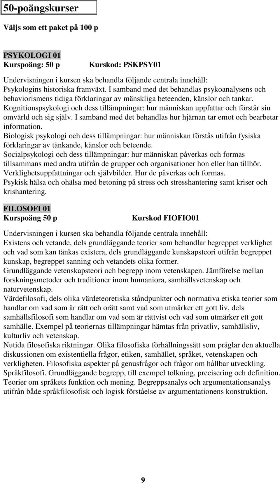 Kognitionspsykologi och dess tillämpningar: hur människan uppfattar och förstår sin omvärld och sig själv. I samband med det behandlas hur hjärnan tar emot och bearbetar information.