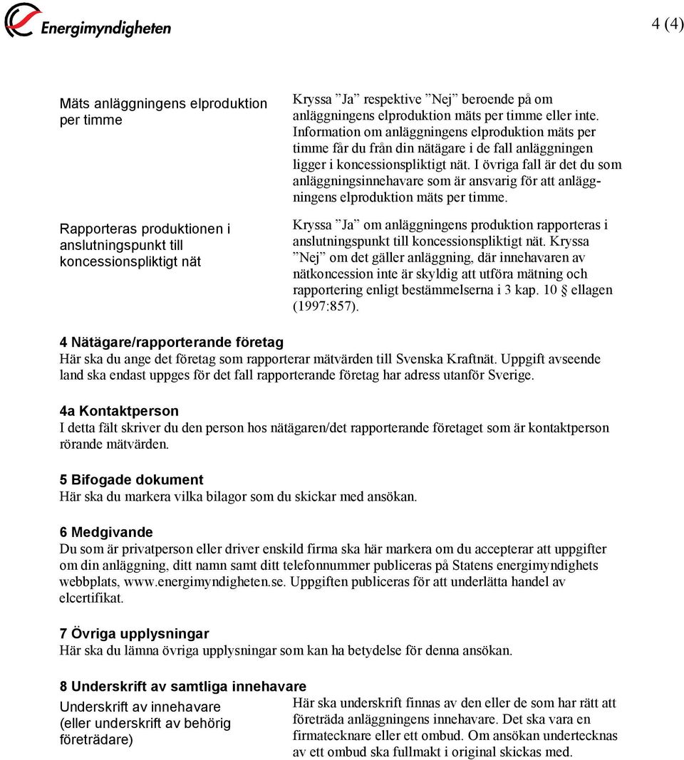 I övriga fall är det du som anläggningsinnehavare som är ansvarig för att anläggningens elproduktion mäts per timme.