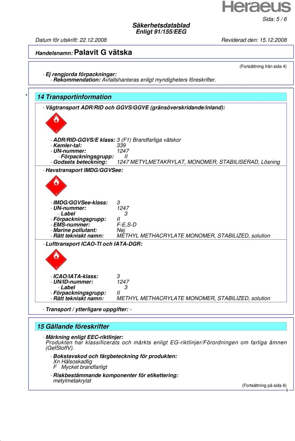 Förpackningsgrupp: II Godsets beteckning: 1247 METYLMETAKRYLAT, MONOMER, TABILIERAD, Lösning Havstransport IMDG/GGVee: IMDG/GGVee-klass: 3 UN-nummer: 1247 Label 3 Förpackningsgrupp: II EM-nummer: