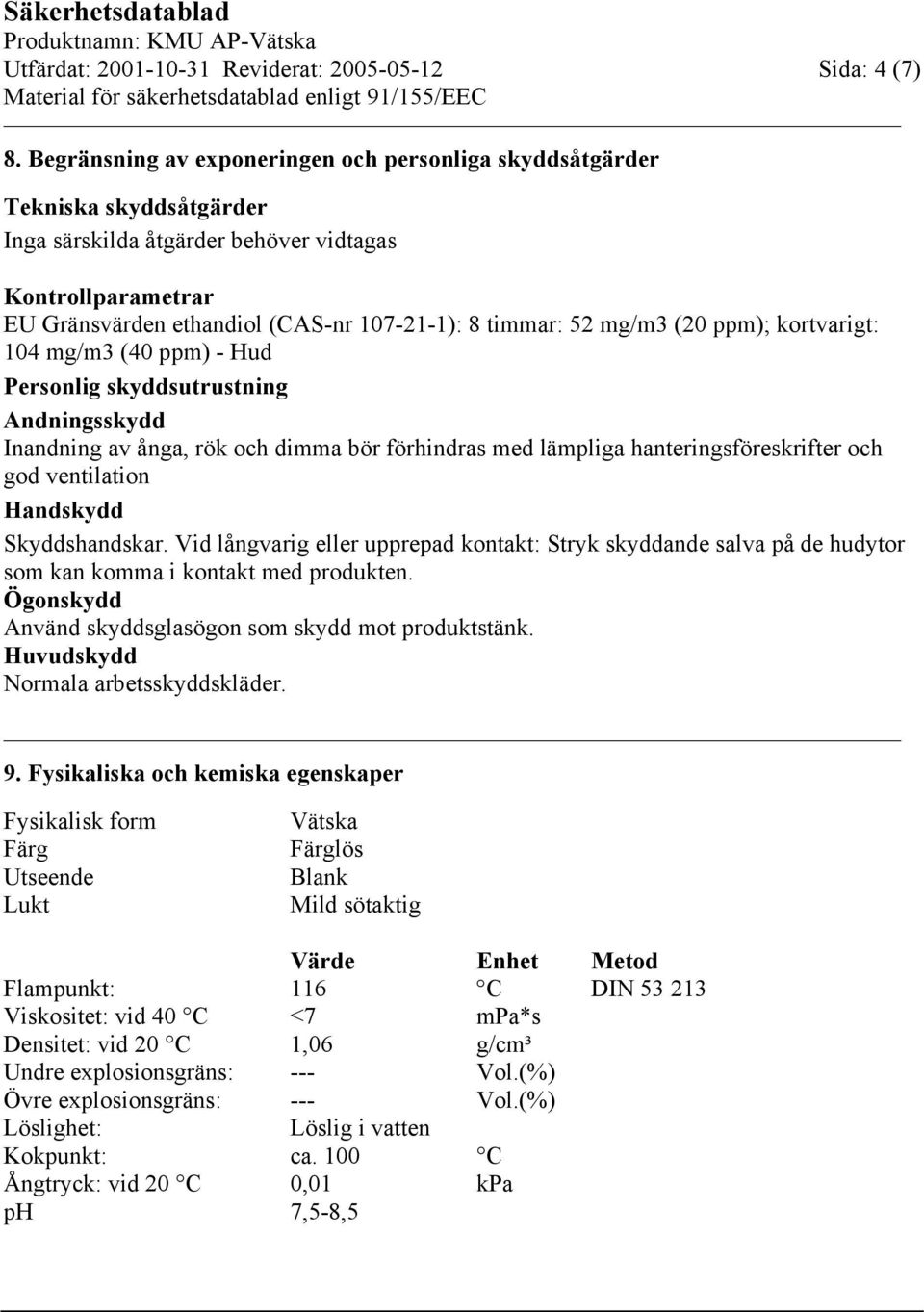 mg/m3 (20 ppm); kortvarigt: 104 mg/m3 (40 ppm) - Hud Personlig skyddsutrustning Andningsskydd Inandning av ånga, rök och dimma bör förhindras med lämpliga hanteringsföreskrifter och god ventilation