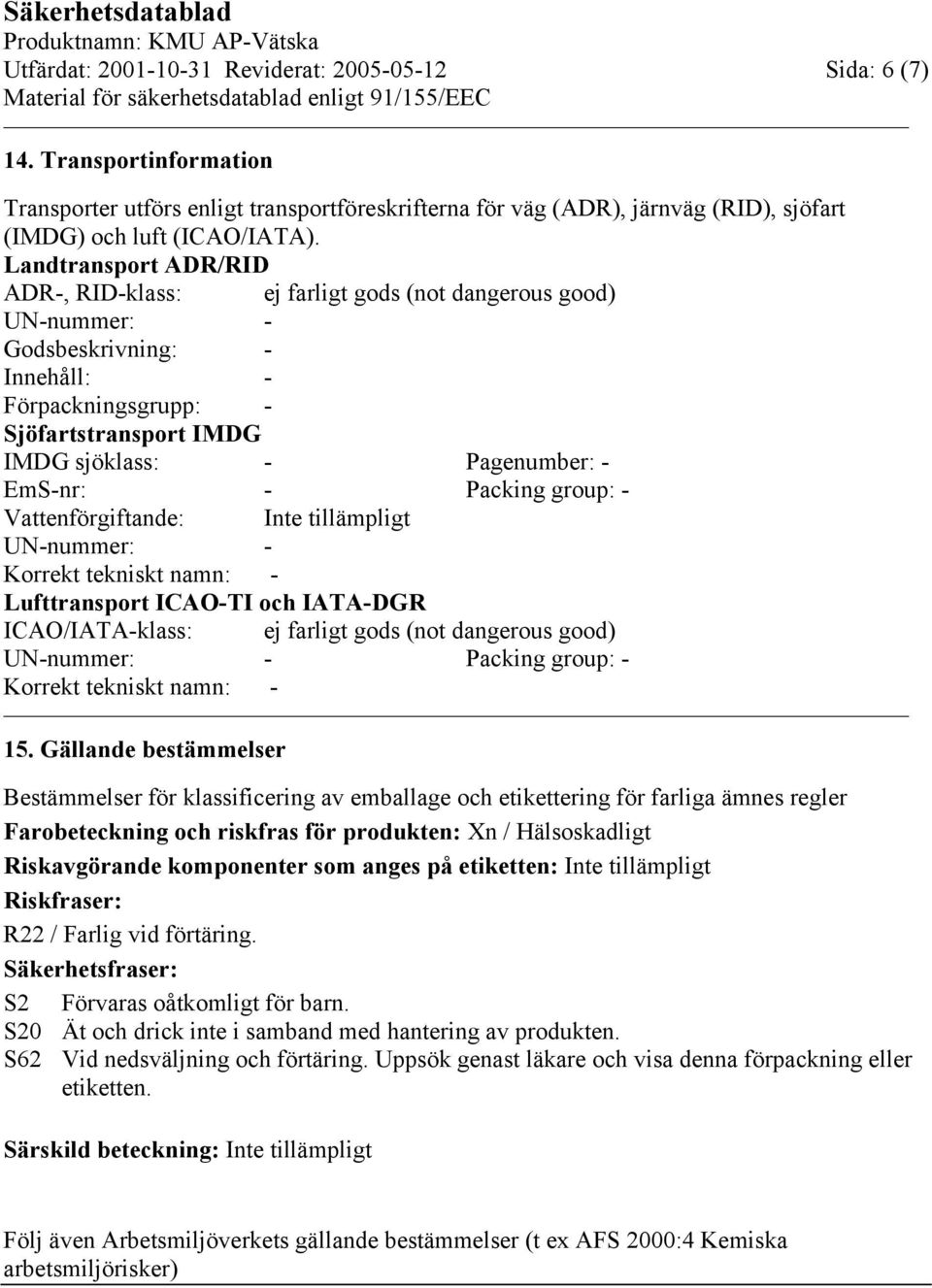 EmS-nr: - Packing group: - Vattenförgiftande: Inte tillämpligt UN-nummer: - Korrekt tekniskt namn: - Lufttransport ICAO-TI och IATA-DGR ICAO/IATA-klass: ej farligt gods (not dangerous good)