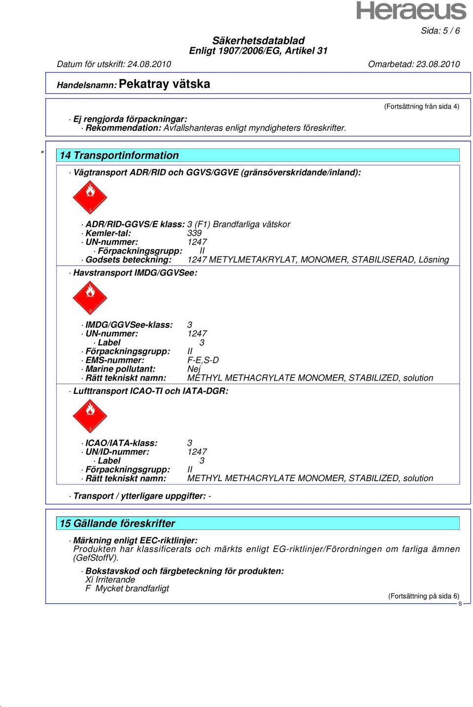 Förpackningsgrupp: II Godsets beteckning: 1247 METYLMETAKRYLAT, MONOMER, TABILIERAD, Lösning Havstransport IMDG/GGVee: IMDG/GGVee-klass: 3 UN-nummer: 1247 Label 3 Förpackningsgrupp: II EM-nummer: