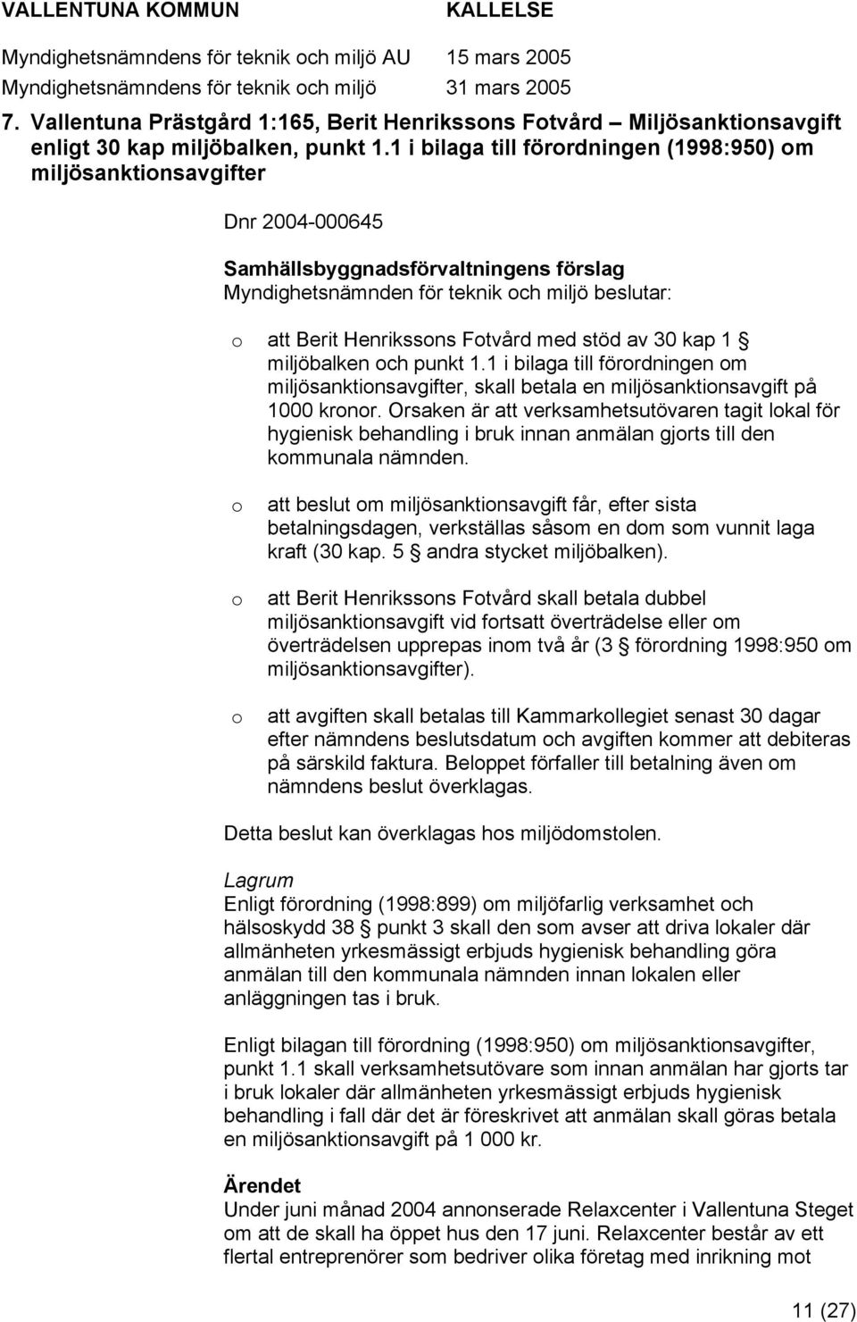 stöd av 30 kap 1 miljöbalken ch punkt 1.1 i bilaga till förrdningen m miljösanktinsavgifter, skall betala en miljösanktinsavgift på 1000 krnr.