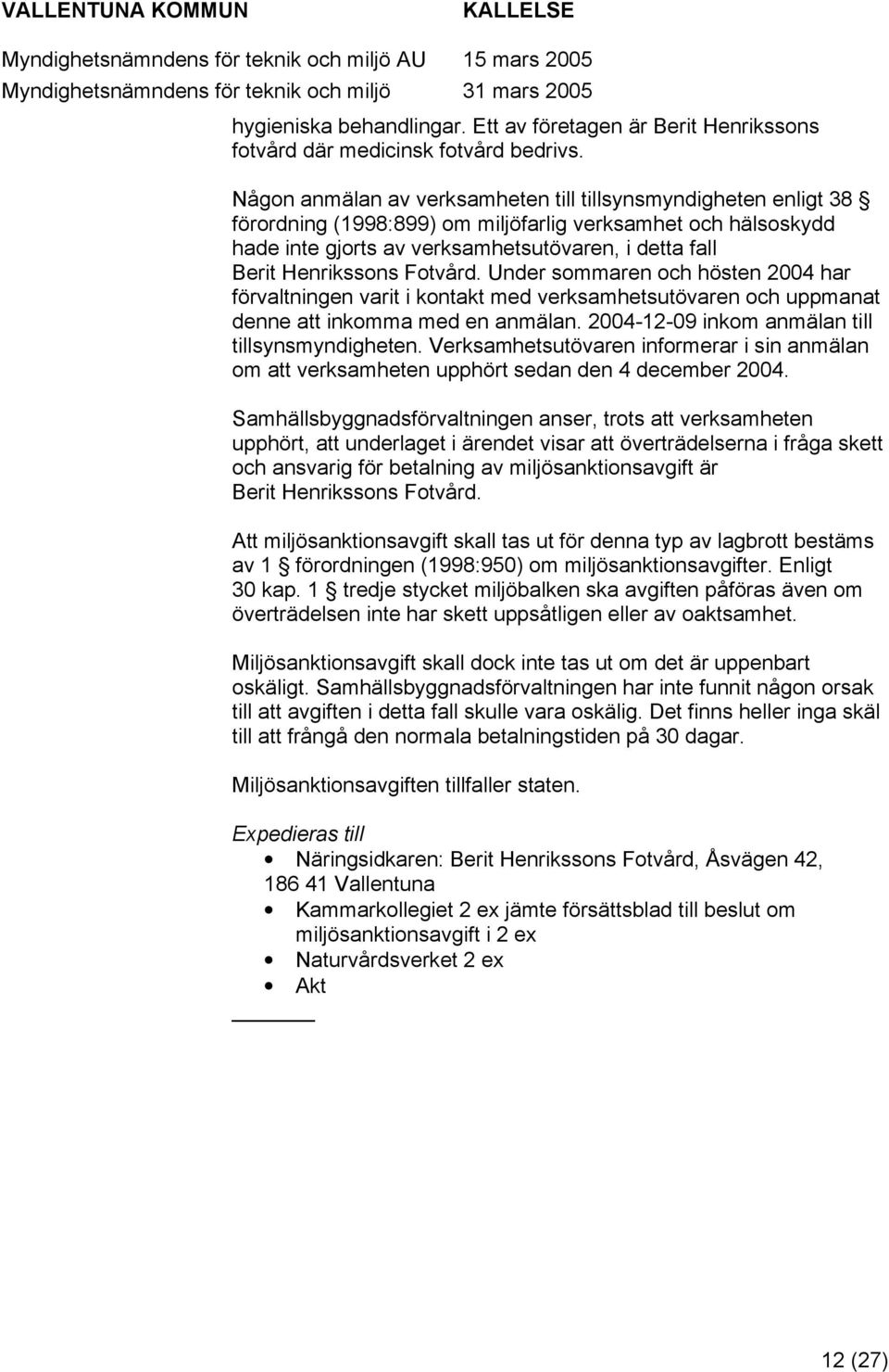 Under smmaren ch hösten 2004 har förvaltningen varit i kntakt med verksamhetsutövaren ch uppmanat denne att inkmma med en anmälan. 2004-12-09 inkm anmälan till tillsynsmyndigheten.