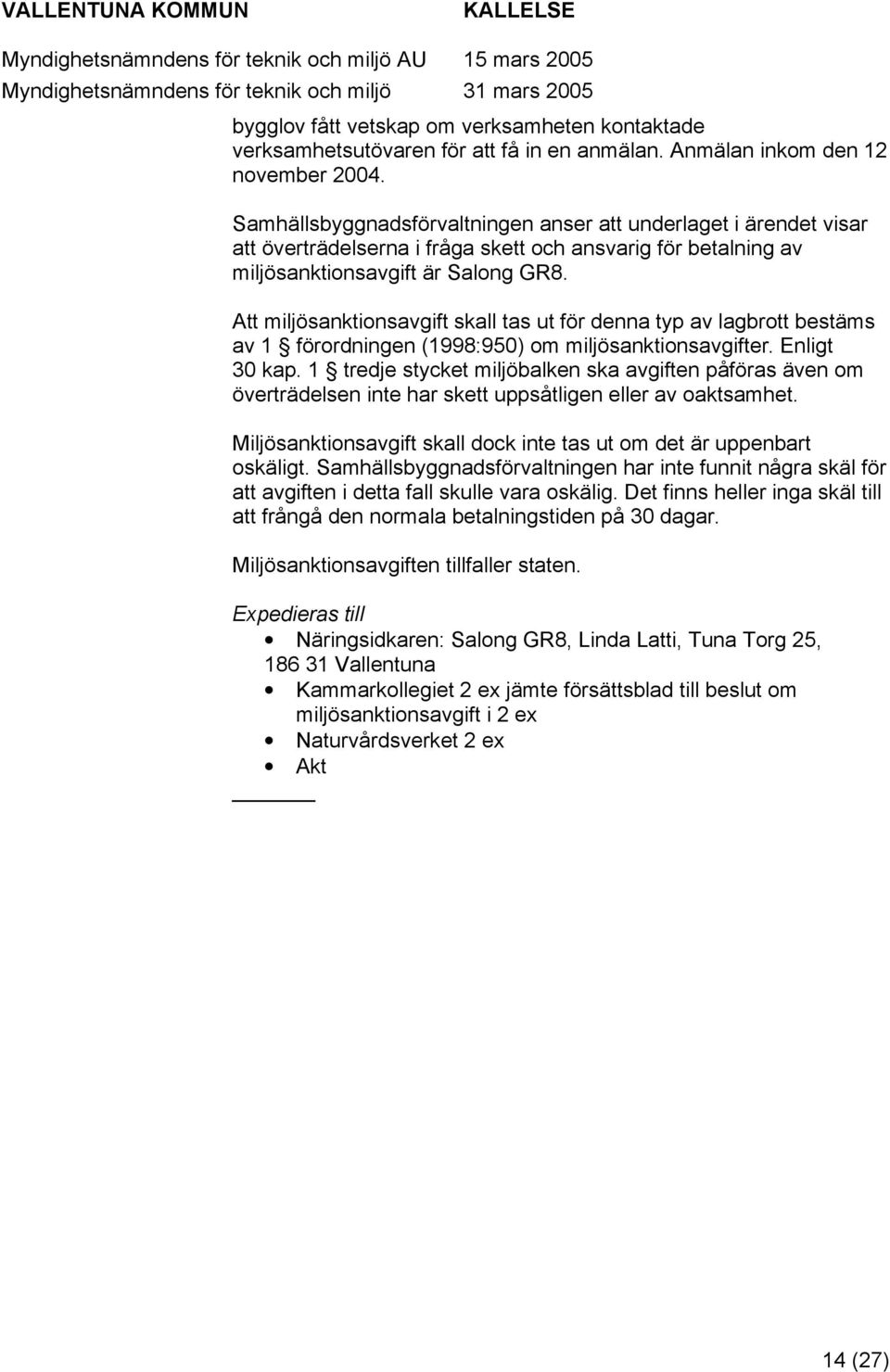 Att miljösanktinsavgift skall tas ut för denna typ av lagbrtt bestäms av 1 förrdningen (1998:950) m miljösanktinsavgifter. Enligt 30 kap.