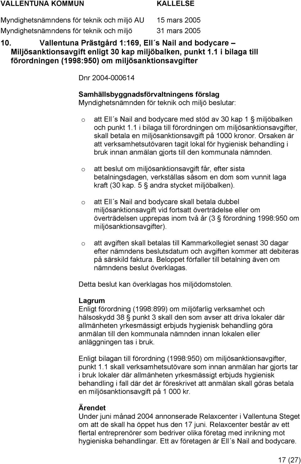 stöd av 30 kap 1 miljöbalken ch punkt 1.1 i bilaga till förrdningen m miljösanktinsavgifter, skall betala en miljösanktinsavgift på 1000 krnr.