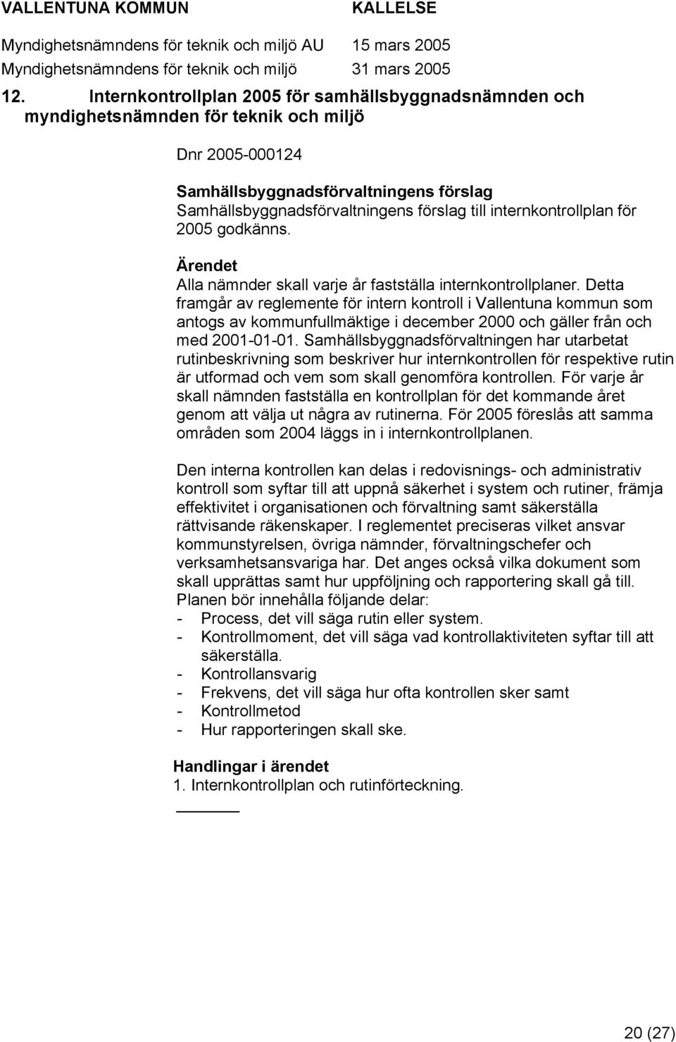 Detta framgår av reglemente för intern kntrll i Vallentuna kmmun sm antgs av kmmunfullmäktige i december 2000 ch gäller från ch med 2001-01-01.