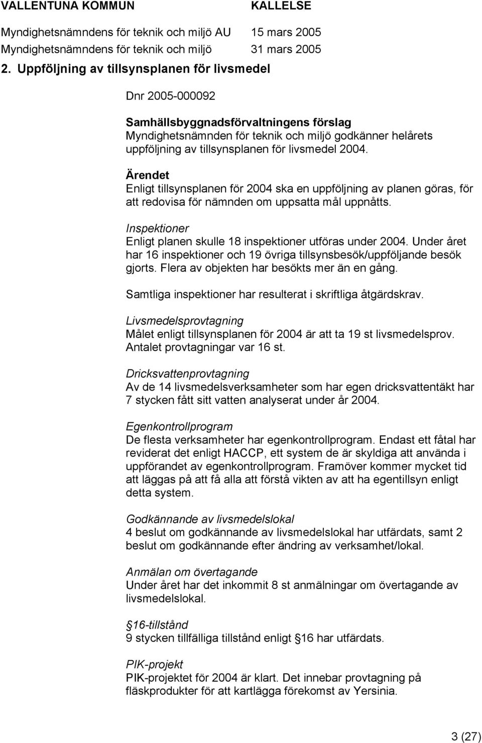 Inspektiner Enligt planen skulle 18 inspektiner utföras under 2004. Under året har 16 inspektiner ch 19 övriga tillsynsbesök/uppföljande besök gjrts. Flera av bjekten har besökts mer än en gång.