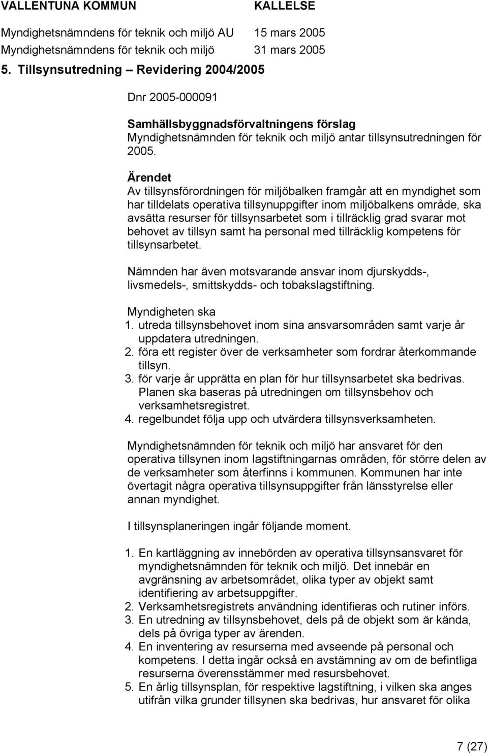 grad svarar mt behvet av tillsyn samt ha persnal med tillräcklig kmpetens för tillsynsarbetet. Nämnden har även mtsvarande ansvar inm djurskydds-, livsmedels-, smittskydds- ch tbakslagstiftning.