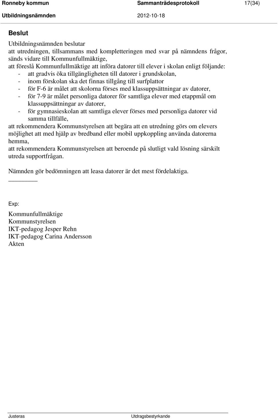 surfplattor - för F-6 är målet att skolorna förses med klassuppsättningar av datorer, - för 7-9 är målet personliga datorer för samtliga elever med etappmål om klassuppsättningar av datorer, - för