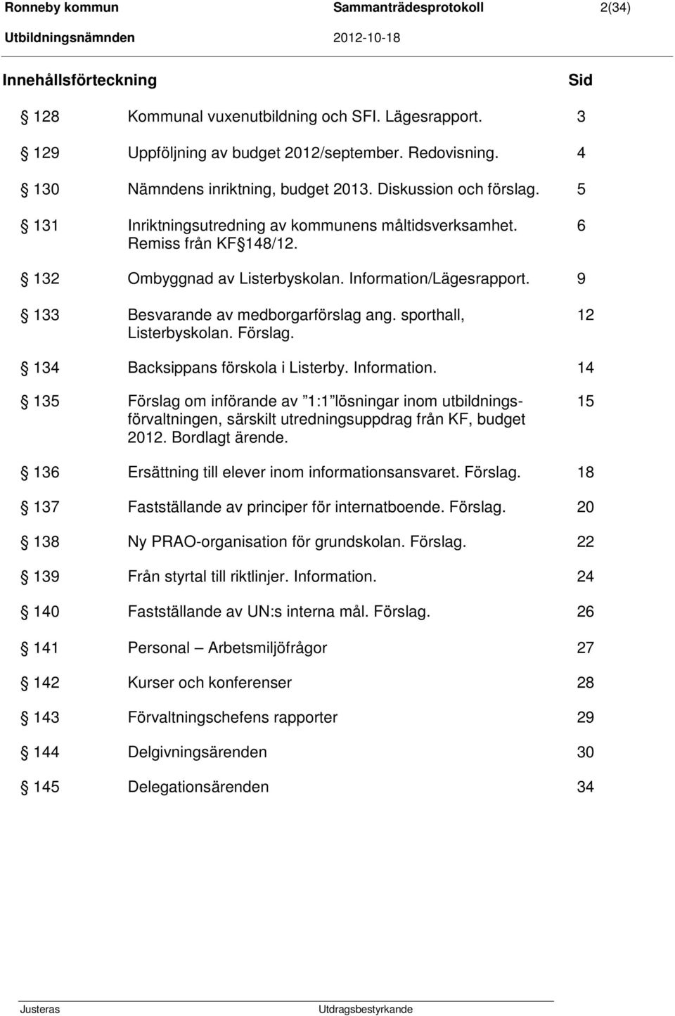 Information/Lägesrapport. 9 133 Besvarande av medborgarförslag ang. sporthall, Listerbyskolan. Förslag. 12 134 Backsippans förskola i Listerby. Information.