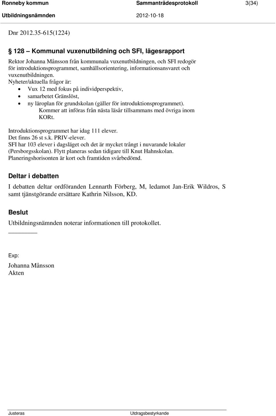 informationsansvaret och vuxenutbildningen. Nyheter/aktuella frågor är: Vux 12 med fokus på individperspektiv, samarbetet Gränslöst, ny läroplan för grundskolan (gäller för introduktionsprogrammet).