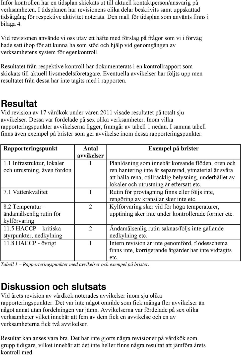 Vid revisionen använde vi oss utav ett häfte med förslag på frågor som vi i förväg hade satt ihop för att kunna ha som stöd och hjälp vid genomgången av verksamhetens system för egenkontroll.