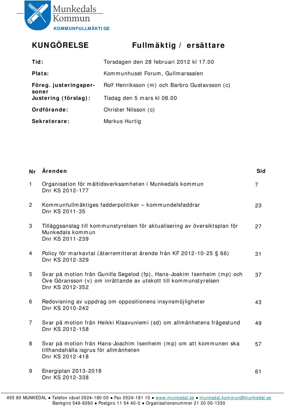 00 Ordförande: Sekreterare: Christer Nilsson (c) Markus Hurtig Nr Ärenden 1 Organisation för måltidsverksamheten i Munkedals kommun Dnr KS 2012-177 2 Kommunfullmäktiges fadderpolitiker