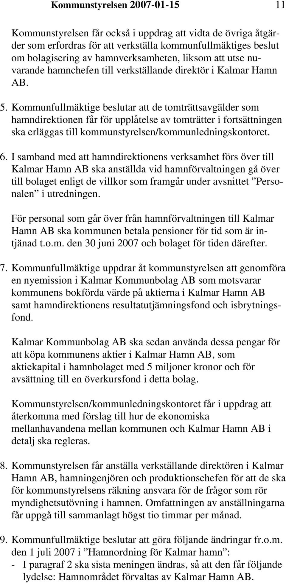 Kommunfullmäktige beslutar att de tomträttsavgälder som hamndirektionen får för upplåtelse av tomträtter i fortsättningen ska erläggas till kommunstyrelsen/kommunledningskontoret. 6.