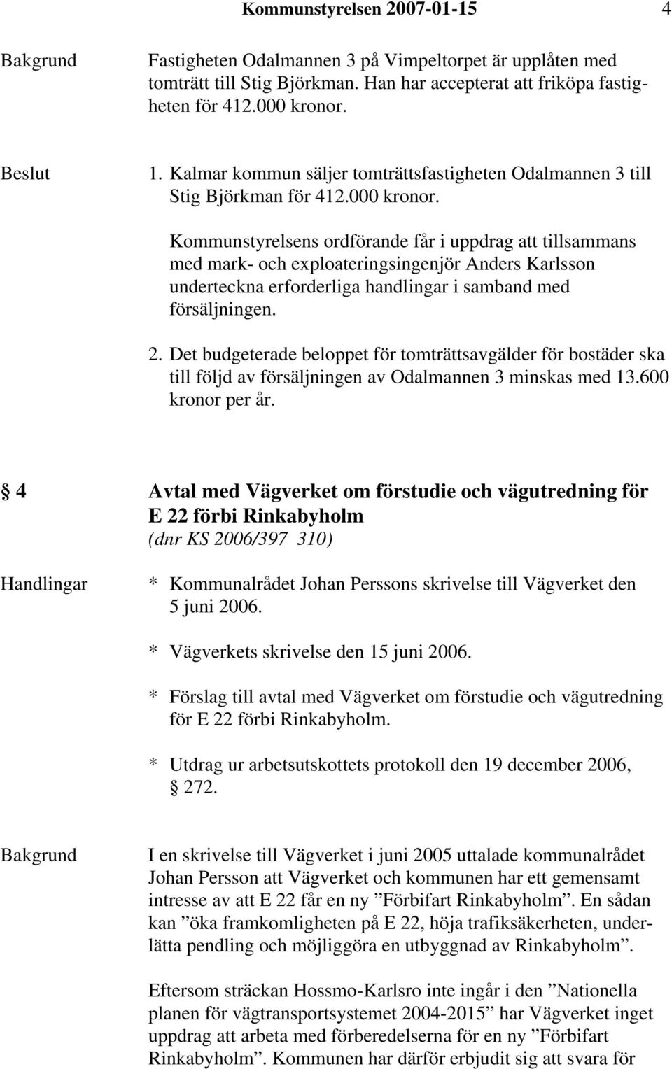 Kommunstyrelsens ordförande får i uppdrag att tillsammans med mark- och exploateringsingenjör Anders Karlsson underteckna erforderliga handlingar i samband med försäljningen. 2.