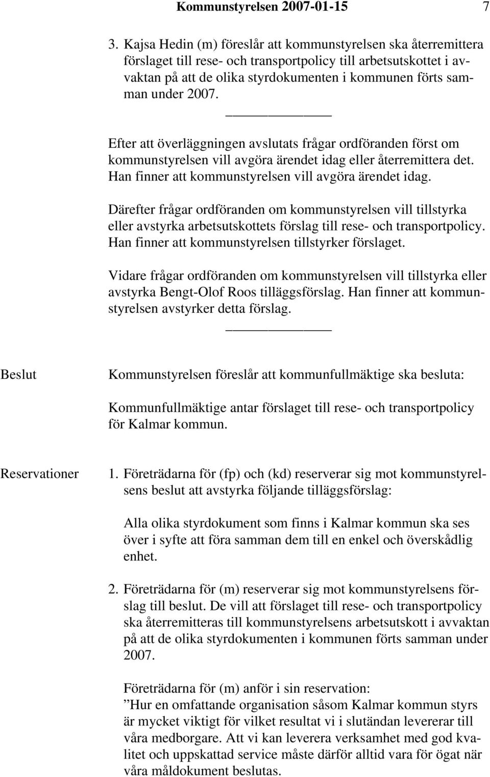 2007. Efter att överläggningen avslutats frågar ordföranden först om kommunstyrelsen vill avgöra ärendet idag eller återremittera det. Han finner att kommunstyrelsen vill avgöra ärendet idag.