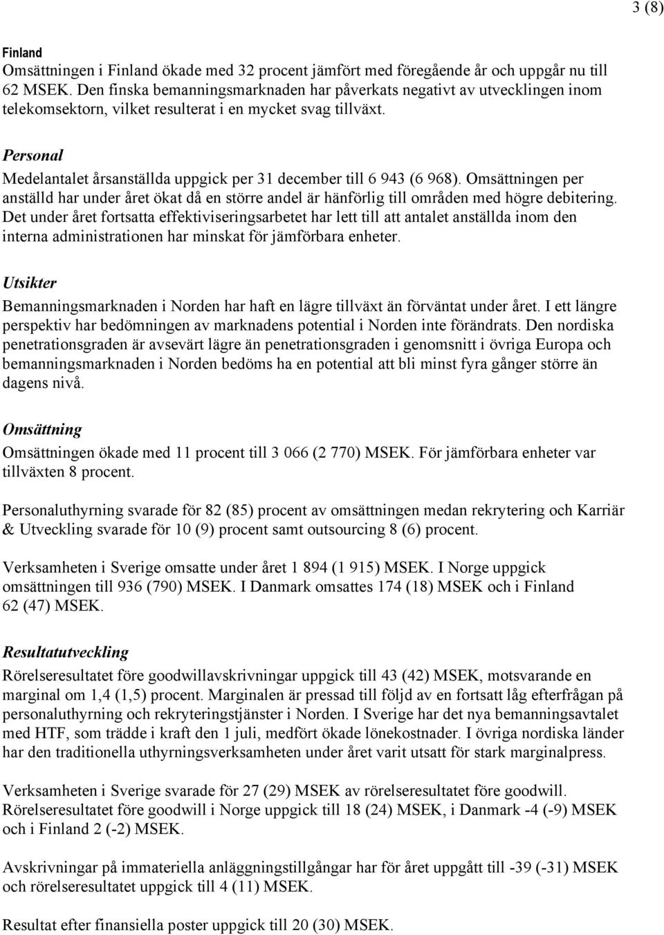 Personal Medelantalet årsanställda uppgick per 31 december till 6 943 (6 968). Omsättningen per anställd har under året ökat då en större andel är hänförlig till områden med högre debitering.