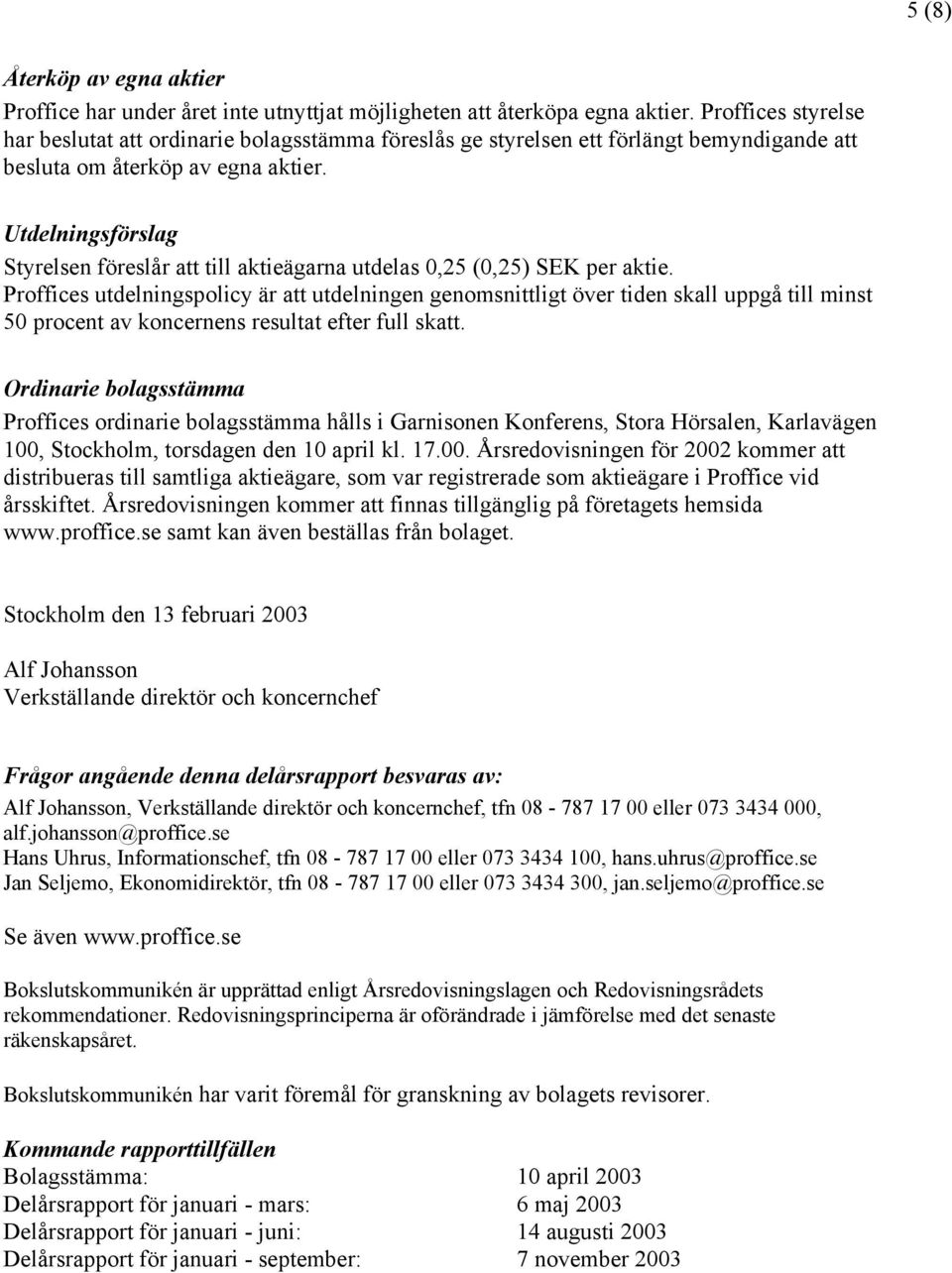 Utdelningsförslag Styrelsen föreslår att till aktieägarna utdelas 0,25 (0,25) SEK per aktie.