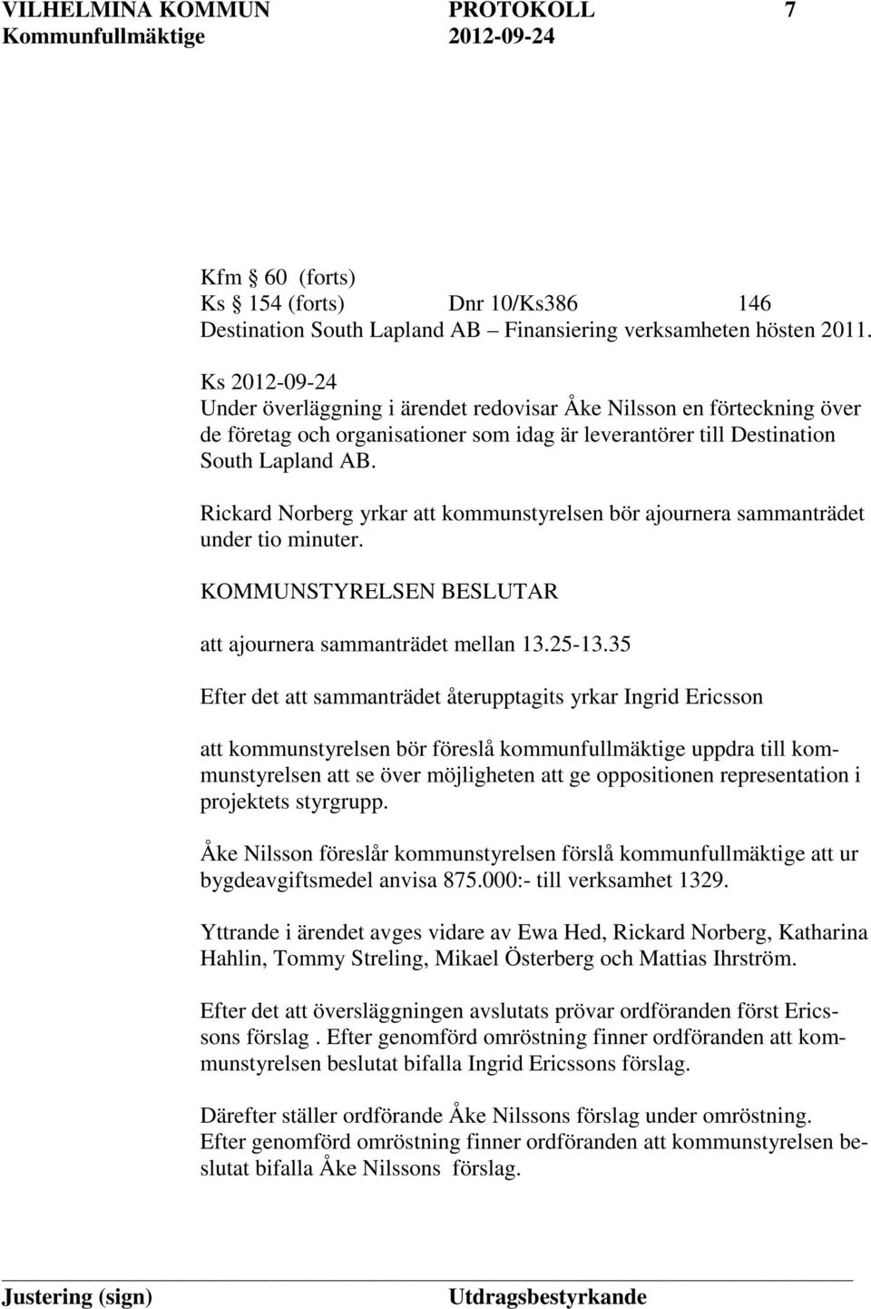 Rickard Norberg yrkar att kommunstyrelsen bör ajournera sammanträdet under tio minuter. KOMMUNSTYRELSEN BESLUTAR att ajournera sammanträdet mellan 13.25-13.