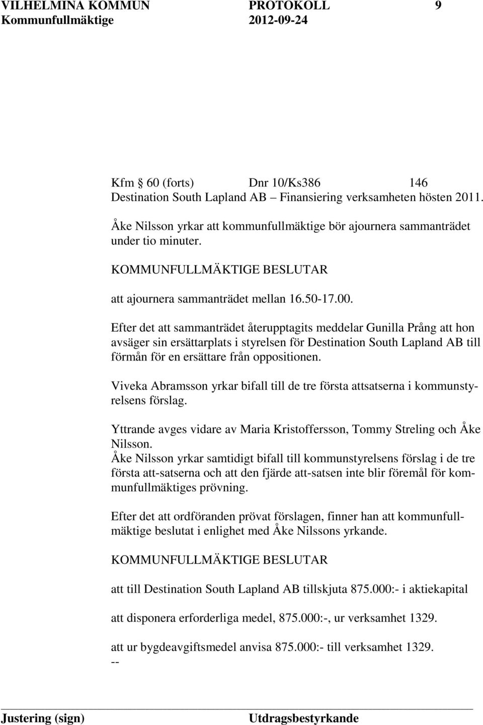 Efter det att sammanträdet återupptagits meddelar Gunilla Prång att hon avsäger sin ersättarplats i styrelsen för Destination South Lapland AB till förmån för en ersättare från oppositionen.