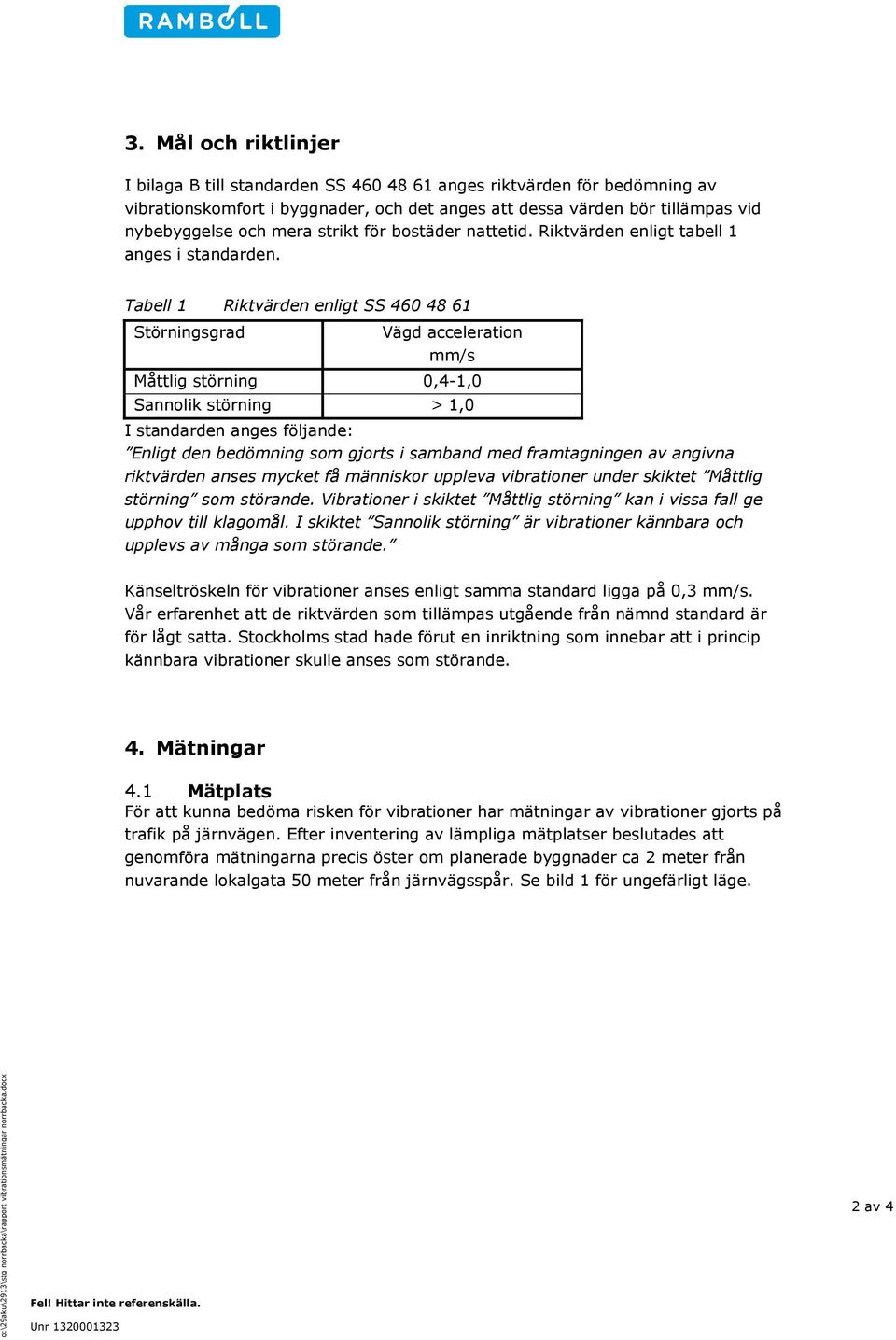 Tabell 1 Riktvärden enligt SS 460 48 61 Störningsgrad Vägd acceleration mm/s Måttlig störning 0,4-1,0 Sannolik störning > 1,0 I standarden anges följande: Enligt den bedömning som gjorts i samband