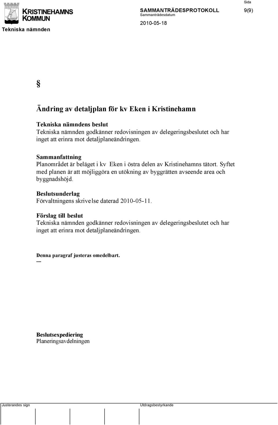 Syftet med planen är att möjliggöra en utökning av byggrätten avseende area och byggnadshöjd. Beslutsunderlag Förvaltningens skrivelse daterad 2010-05-11.