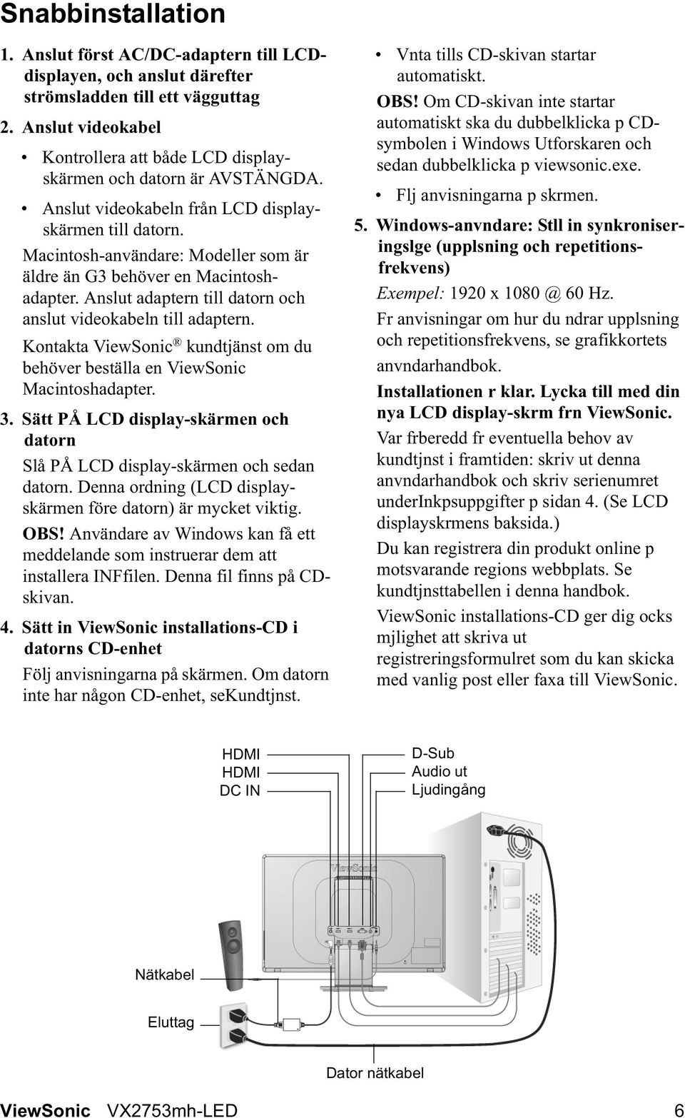 Macintosh-användare: Modeller som är äldre än G3 behöver en Macintoshadapter. Anslut adaptern till datorn och anslut videokabeln till adaptern.