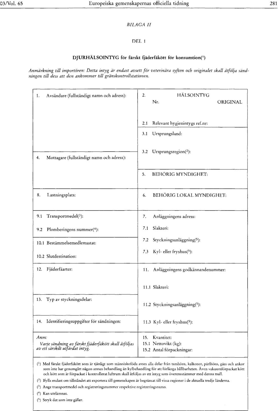 syften och originalet skall åtfölja sändningen till dess att den ankommer till gränskontrollstationen. 1. Avsändare (fullständigt namn och adress): 2. HÄLSOINTYG Nr. ORIGINAL 2.