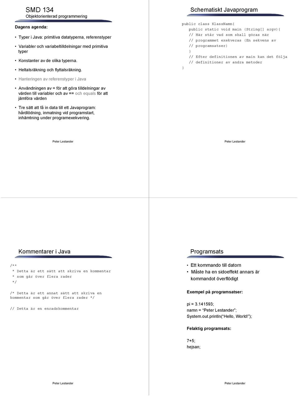 Schematiskt Javaprogram public class KlassNamn{ public static void main (String[] argv){ // Här står vad som skall göras när // programmet exekveras (En sekvens av // programsatser) // Efter