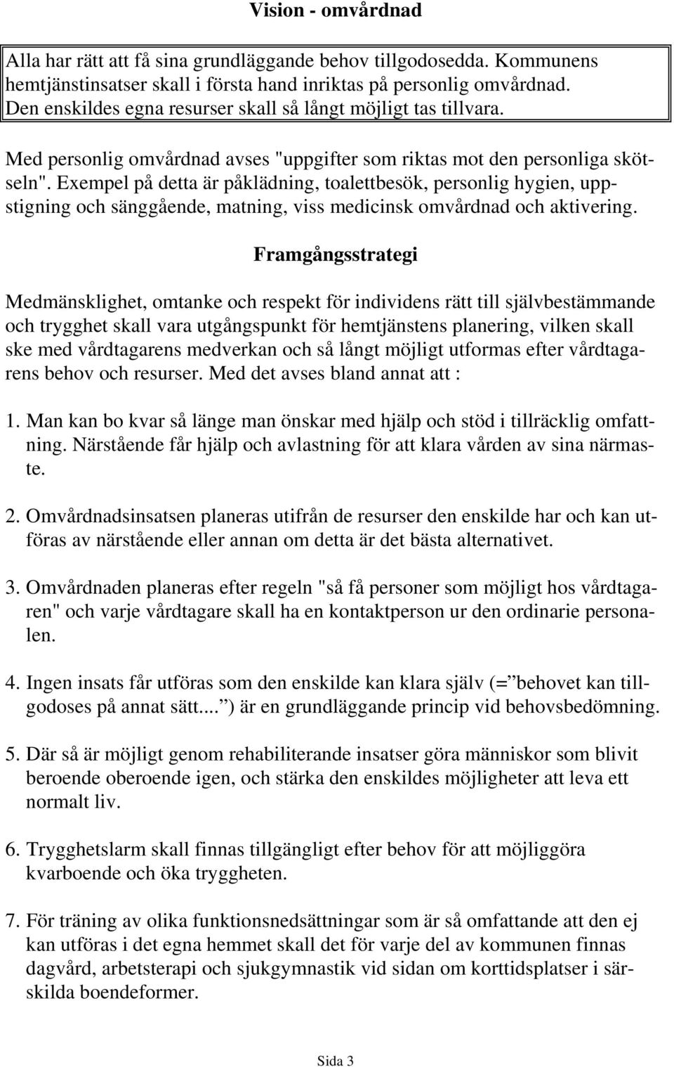 Exempel på detta är påklädning, toalettbesök, personlig hygien, uppstigning och sänggående, matning, viss medicinsk omvårdnad och aktivering.