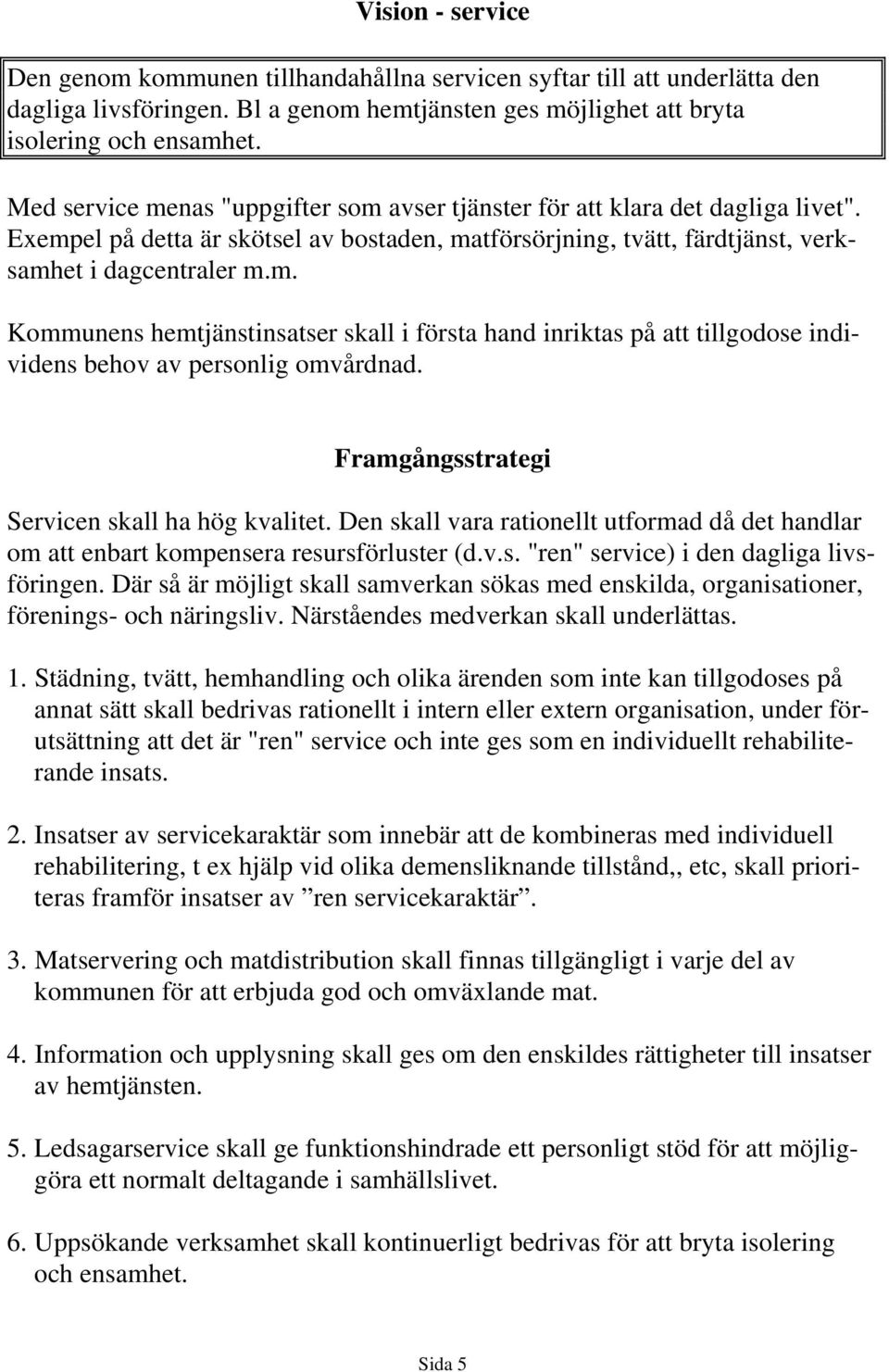 Servicen skall ha hög kvalitet. Den skall vara rationellt utformad då det handlar om att enbart kompensera resursförluster (d.v.s. "ren" service) i den dagliga livsföringen.