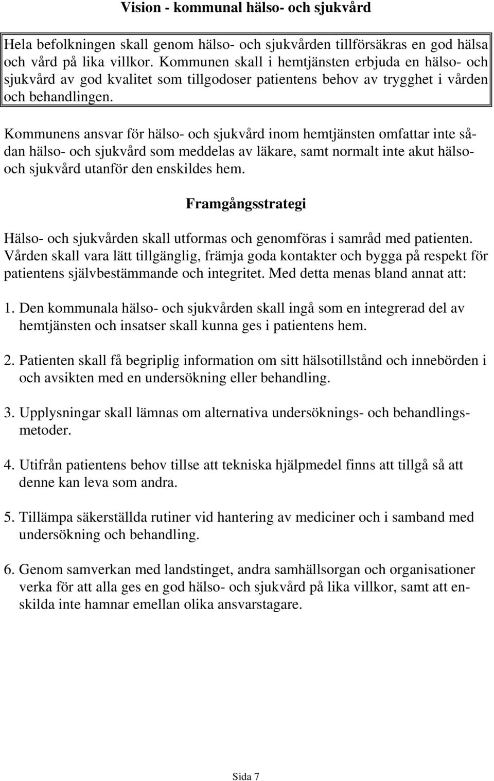 Kommunens ansvar för hälso- och sjukvård inom hemtjänsten omfattar inte sådan hälso- och sjukvård som meddelas av läkare, samt normalt inte akut hälsooch sjukvård utanför den enskildes hem.