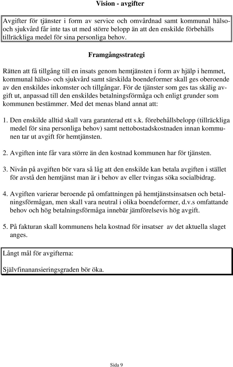 Rätten att få tillgång till en insats genom hemtjänsten i form av hjälp i hemmet, kommunal hälso- och sjukvård samt särskilda boendeformer skall ges oberoende av den enskildes inkomster och