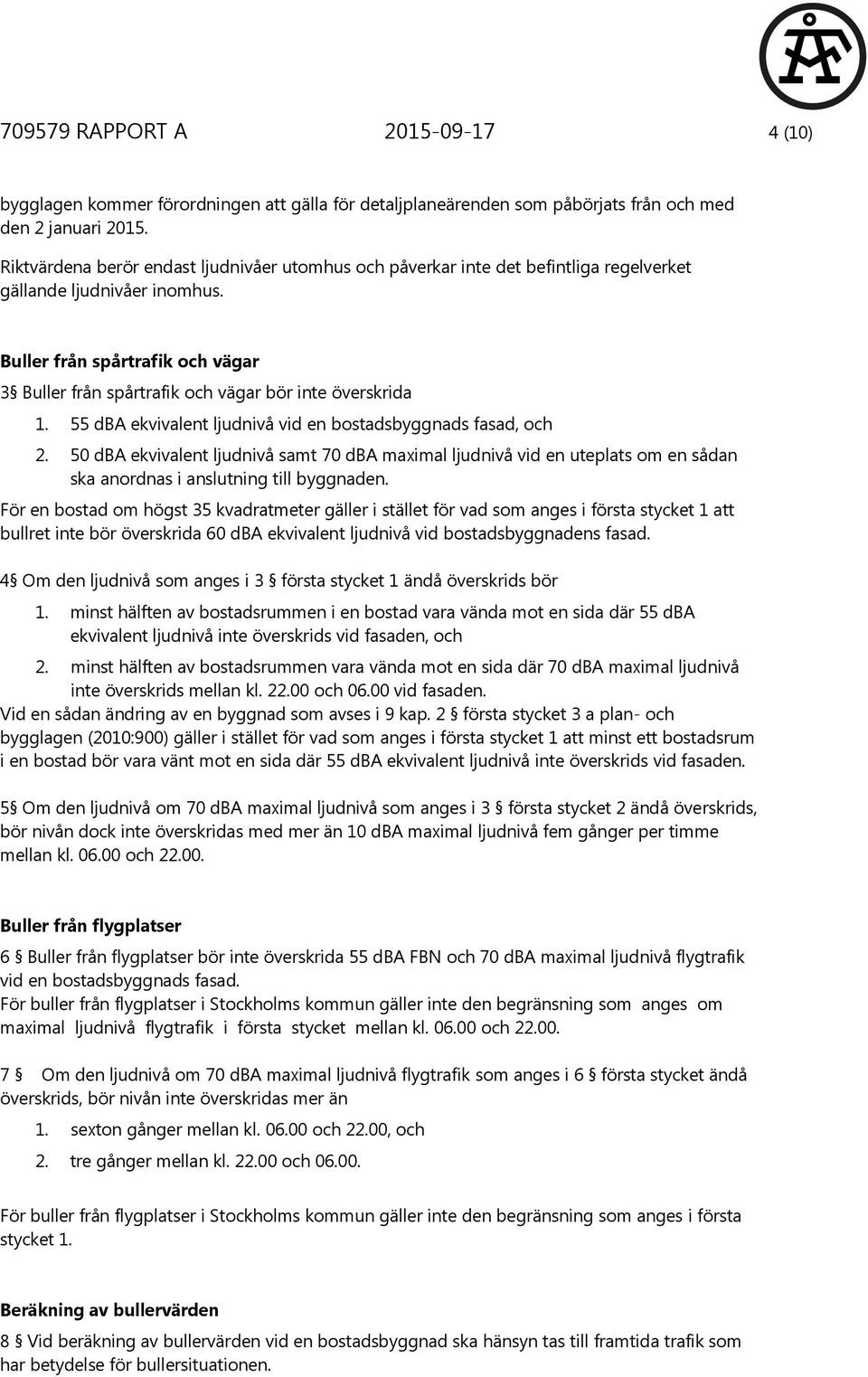 Buller från spårtrafik och vägar 3 Buller från spårtrafik och vägar bör inte överskrida 1. 55 dba ekvivalent ljudnivå vid en bostadsbyggnads fasad, och 2.