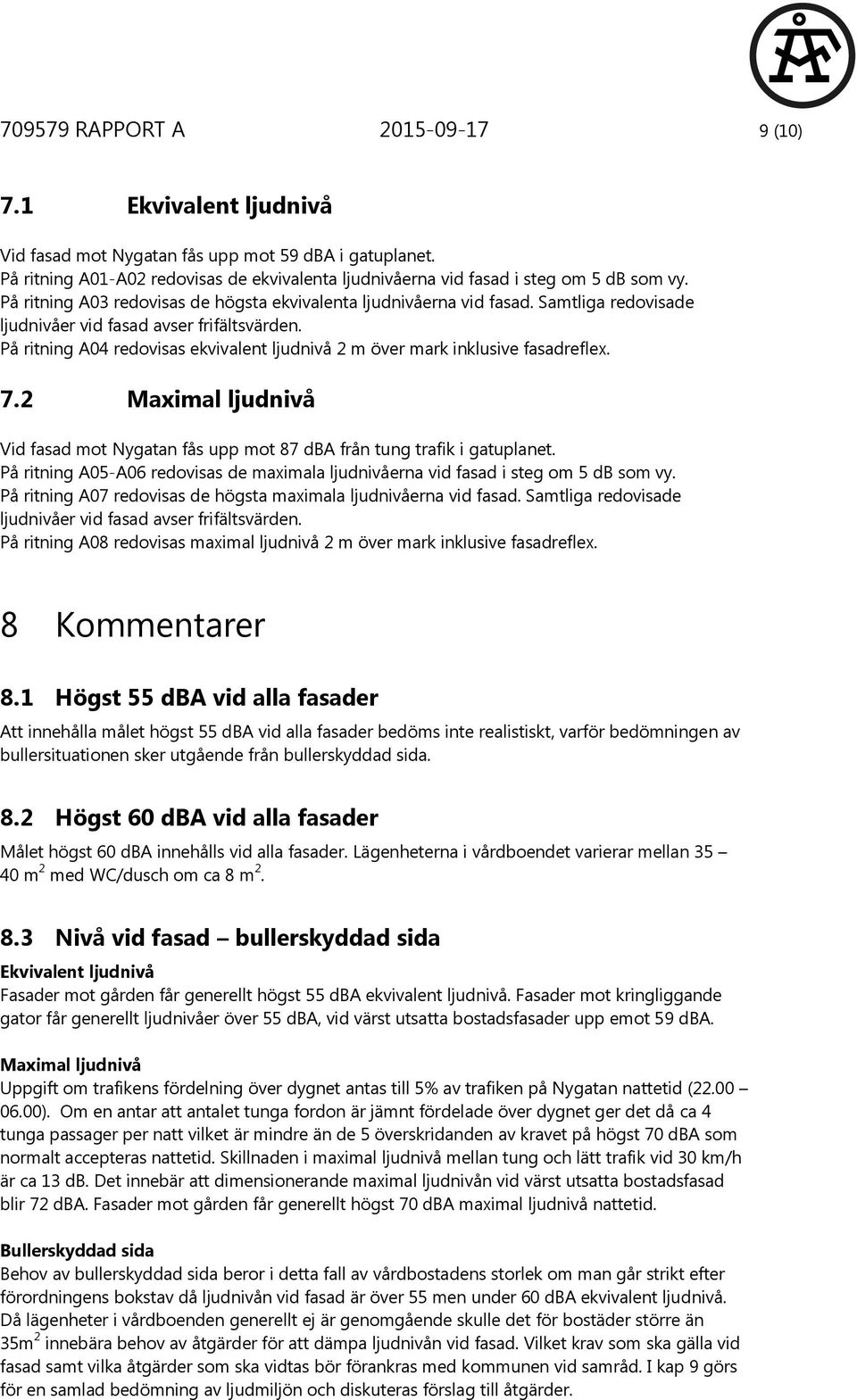 Samtliga redovisade ljudnivåer vid fasad avser frifältsvärden. På ritning A04 redovisas ekvivalent ljudnivå 2 m över mark inklusive fasadreflex. 7.