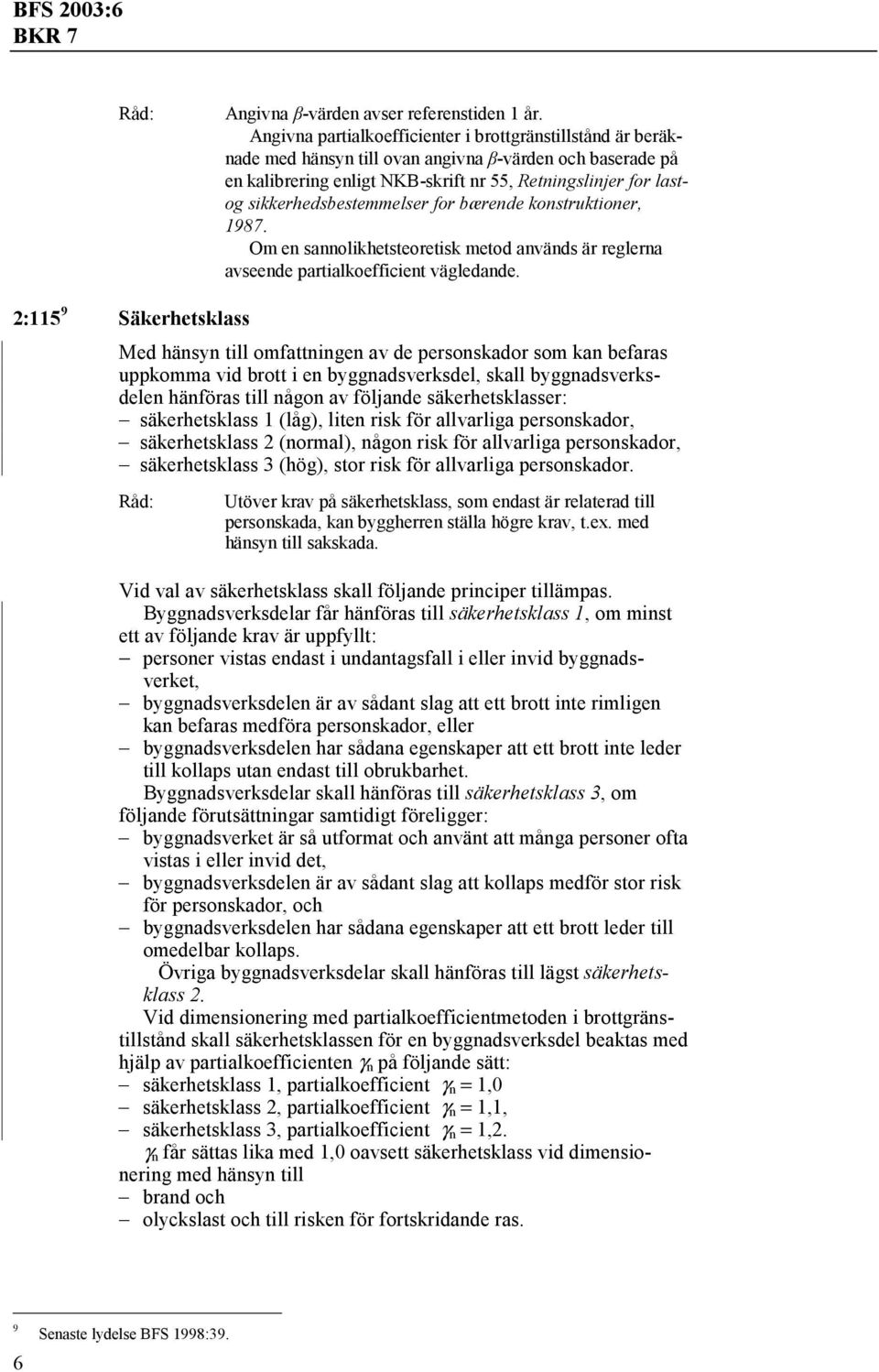 sikkerhedsbestemmelser for bærende konstruktioner, 1987. Om en sannolikhetsteoretisk metod används är reglerna avseende partialkoefficient vägledande.