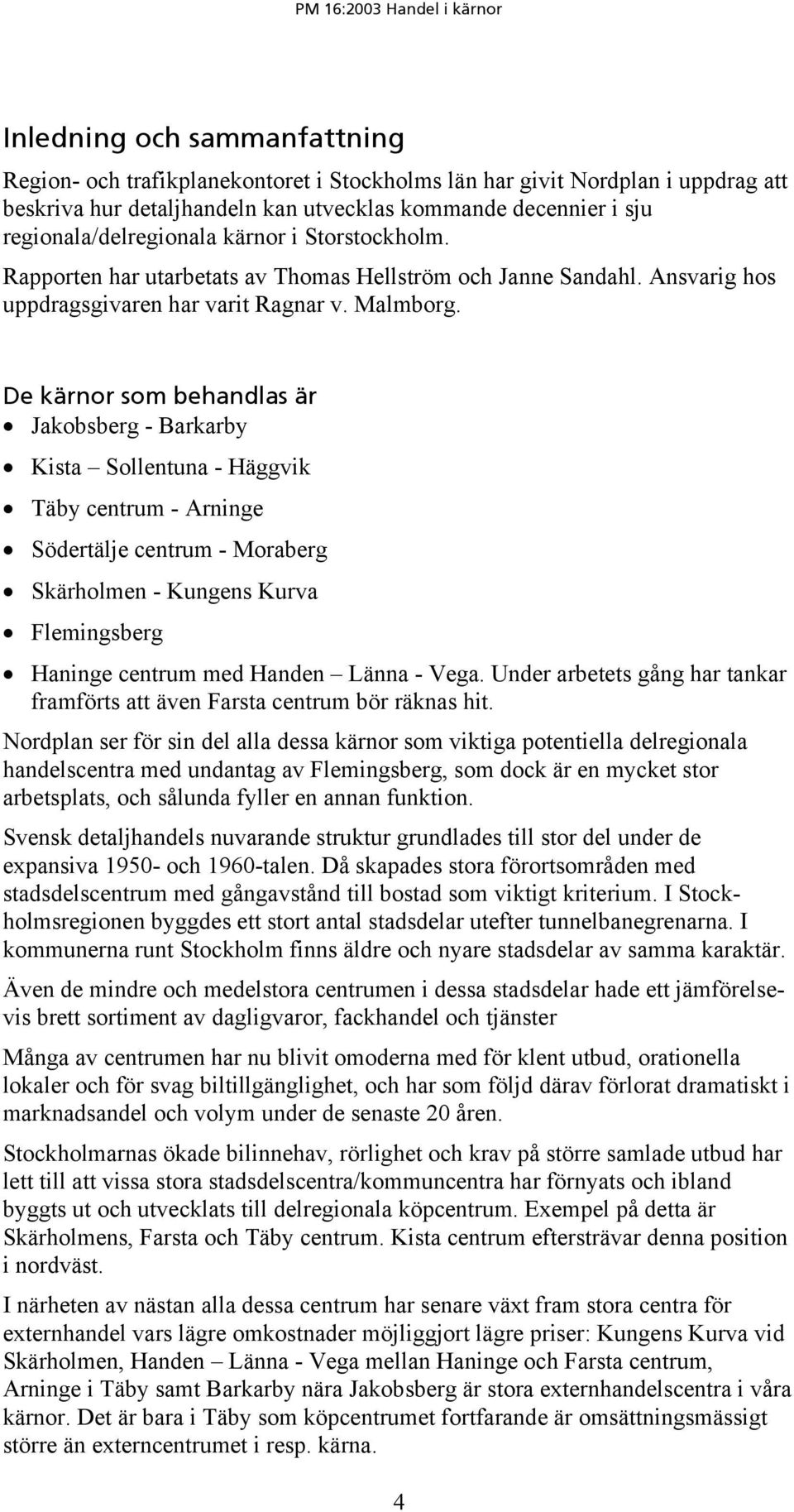 De kärnor som behandlas är Jakobsberg - Barkarby Kista Sollentuna - Häggvik Täby centrum - Arninge Södertälje centrum - Moraberg Skärholmen - Kungens Kurva Flemingsberg Haninge centrum med Handen