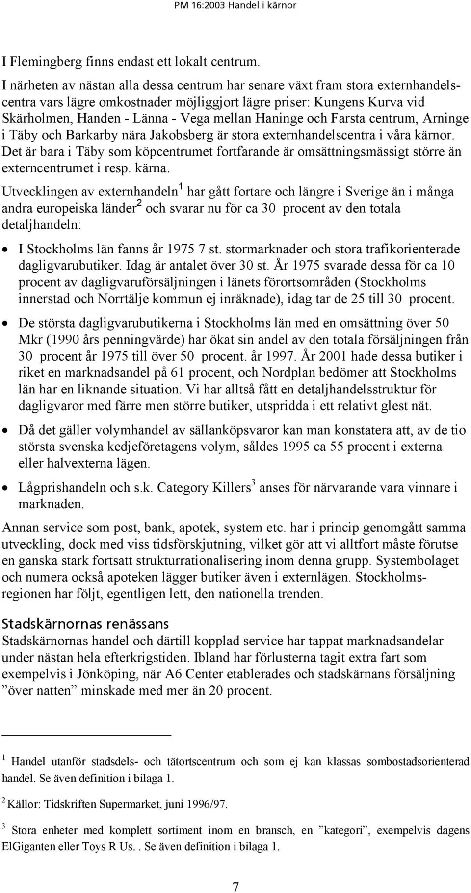 Haninge och Farsta centrum, Arninge i Täby och Barkarby nära Jakobsberg är stora externhandelscentra i våra kärnor.